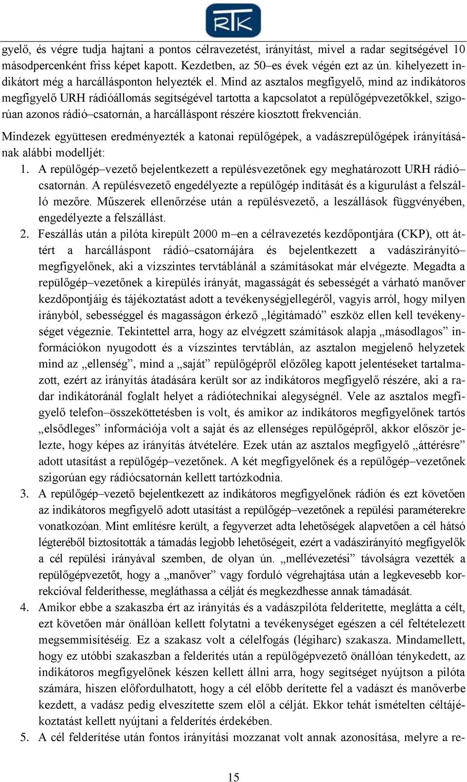 Mind az asztalos megfigyelő, mind az indikátoros megfigyelő URH rádióállomás segítségével tartotta a kapcsolatot a repülőgépvezetőkkel, szigorúan azonos rádió csatornán, a harcálláspont részére