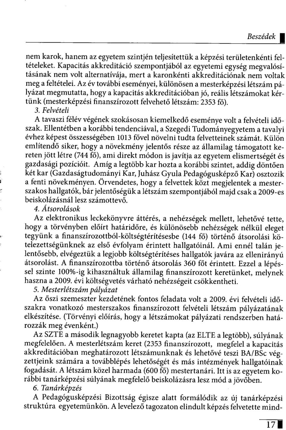 Az év további eseményei, különösen a mesterképzési létszám pályázat megmutatta, hogy a kapacitás akkreditációban jó, reális létszámokat kértünk (mesterképzési finanszírozott felvehető létszám: 2353