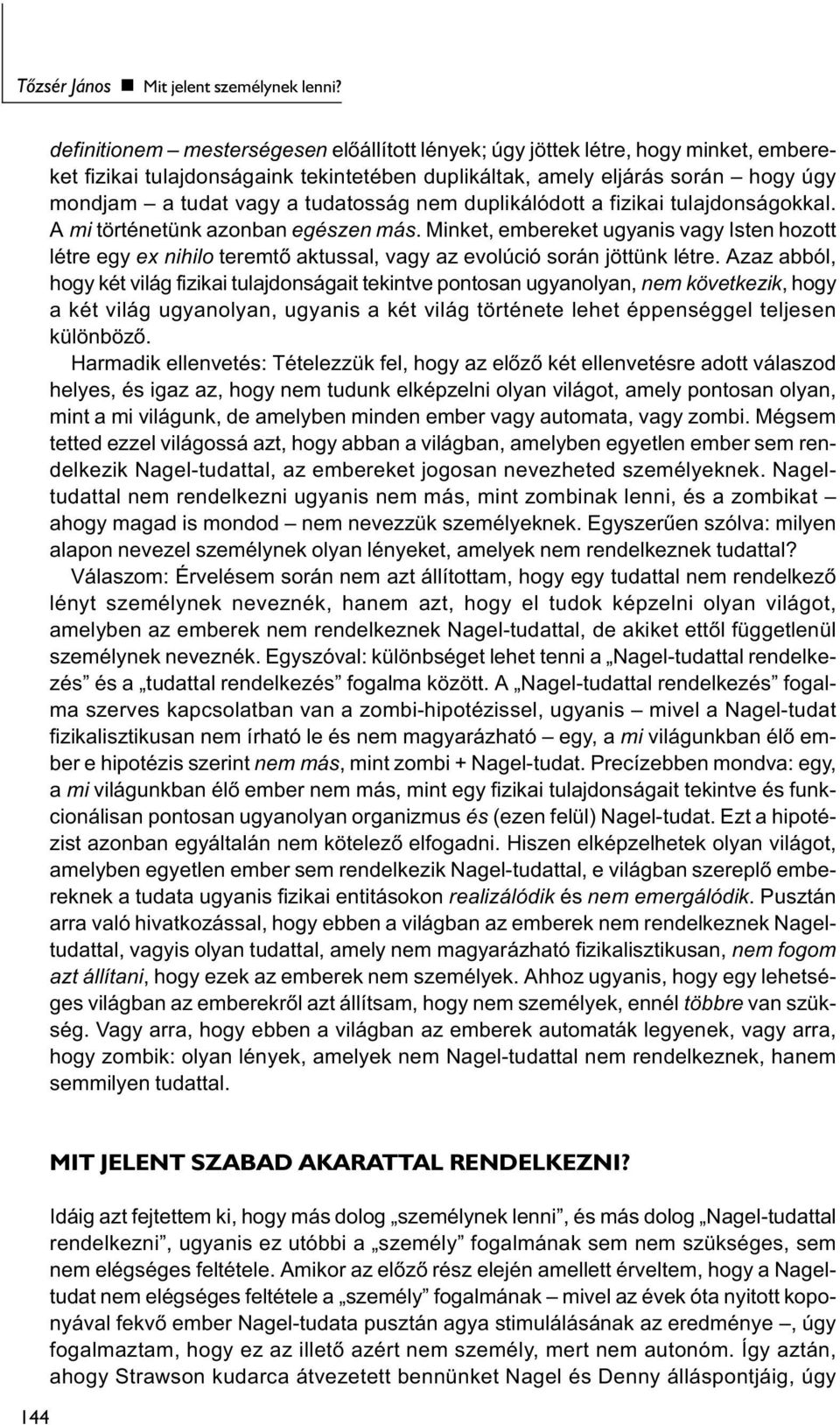 tudatosság nem duplikálódott a fizikai tulajdonságokkal. A mi történetünk azonban egészen más.