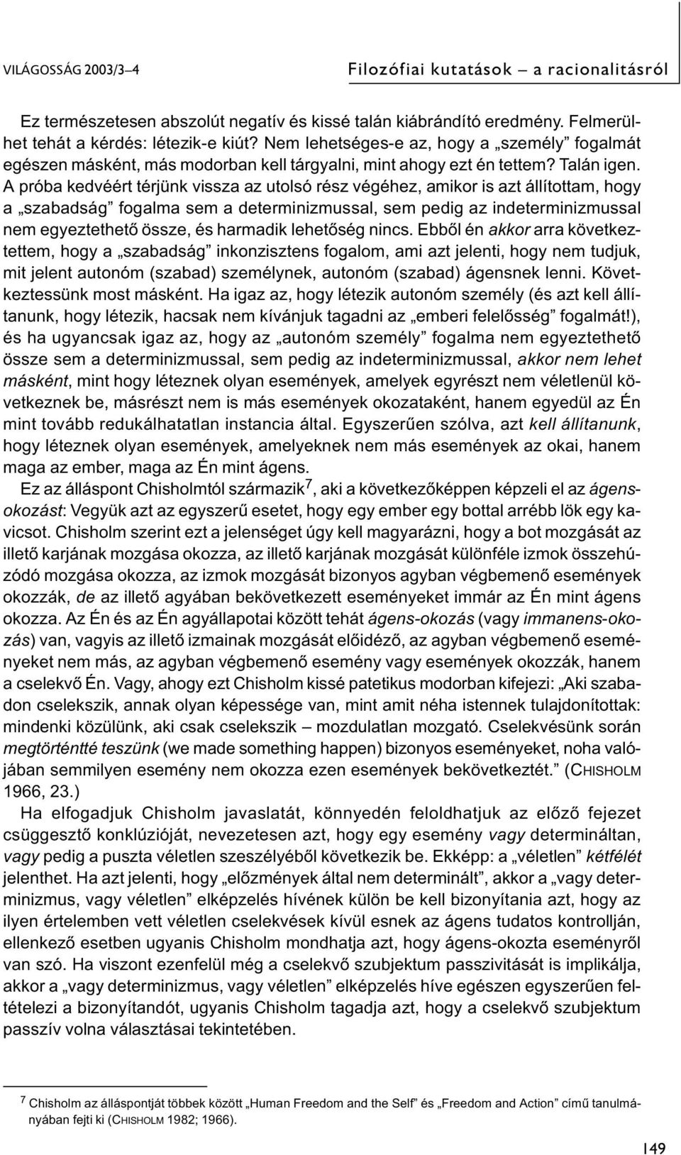 A próba kedvéért térjünk vissza az utolsó rész végéhez, amikor is azt állítottam, hogy a szabadság fogalma sem a determinizmussal, sem pedig az indeterminizmussal nem egyeztethető össze, és harmadik