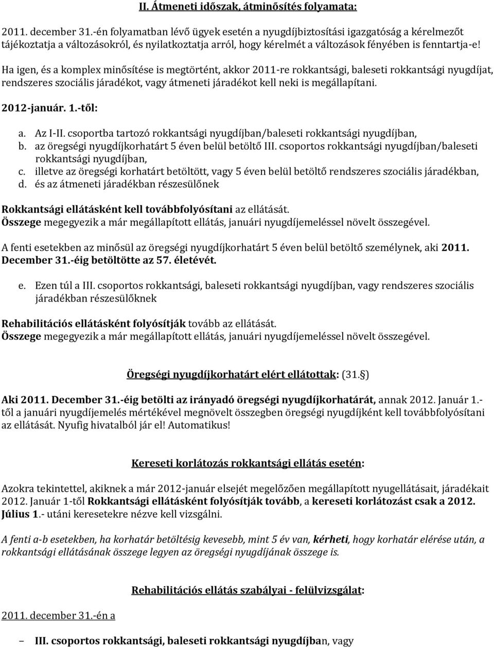 Ha igen, és a komplex minősítése is megtörtént, akkor 2011-re rokkantsági, baleseti rokkantsági nyugdíjat, rendszeres szociális járadékot, vagy átmeneti járadékot kell neki is megállapítani.