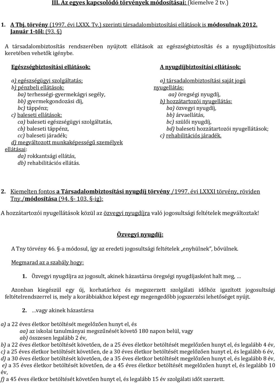 Egészségbiztosítási ellátások: a) egészségügyi szolgáltatás; b) pénzbeli ellátások: ba) terhességi-gyermekágyi segély, bb) gyermekgondozási díj, bc) táppénz; c) baleseti ellátások: ca) baleseti