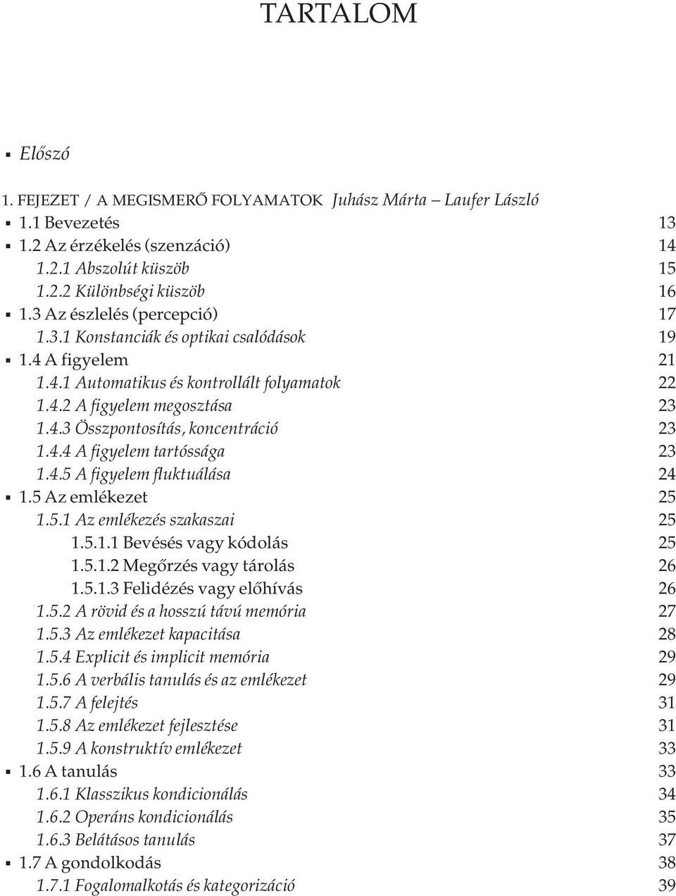 4.4 A figyelem tartóssága 23 1.4.5 A figyelem fluktuálása 24 1.5 Az emlékezet 25 1.5.1 Az emlékezés szakaszai 25 1.5.1.1 Bevésés vagy kódolás 25 1.5.1.2 Megőrzés vagy tárolás 26 1.5.1.3 Felidézés vagy előhívás 26 1.