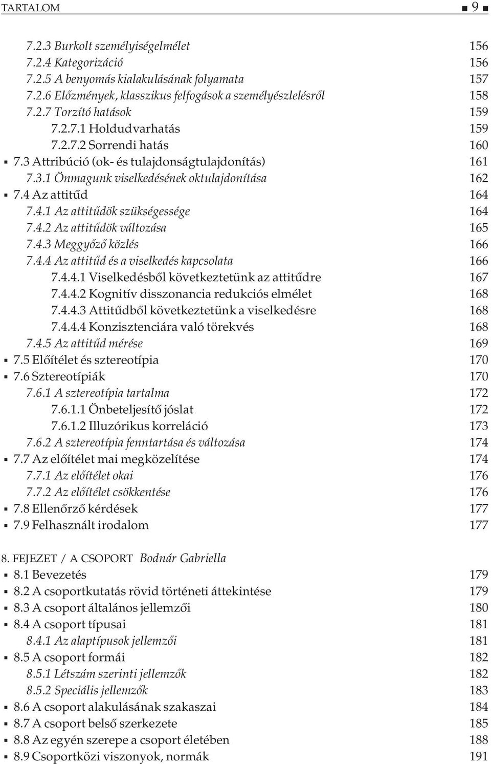 4.2 Az attitűdök változása 165 7.4.3 Meggyőző közlés 166 7.4.4 Az attitűd és a viselkedés kapcsolata 166 7.4.4.1 Viselkedésből következtetünk az attitűdre 167 7.4.4.2 Kognitív disszonancia redukciós elmélet 168 7.