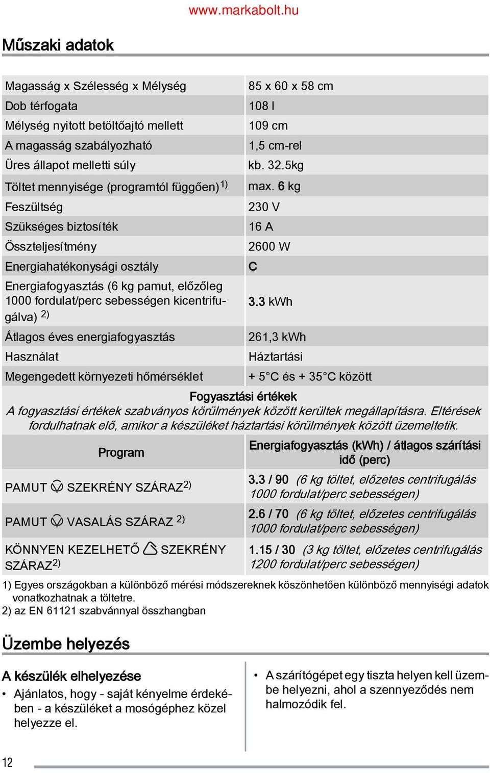 6 kg Feszültség 230 V Szükséges biztosíték 16 A Összteljesítmény 2600 W Energiahatékonysági osztály C Energiafogyasztás (6 kg pamut, előzőleg 1000 fordulat/perc sebességen kicentrifu gálva) 2) 3.