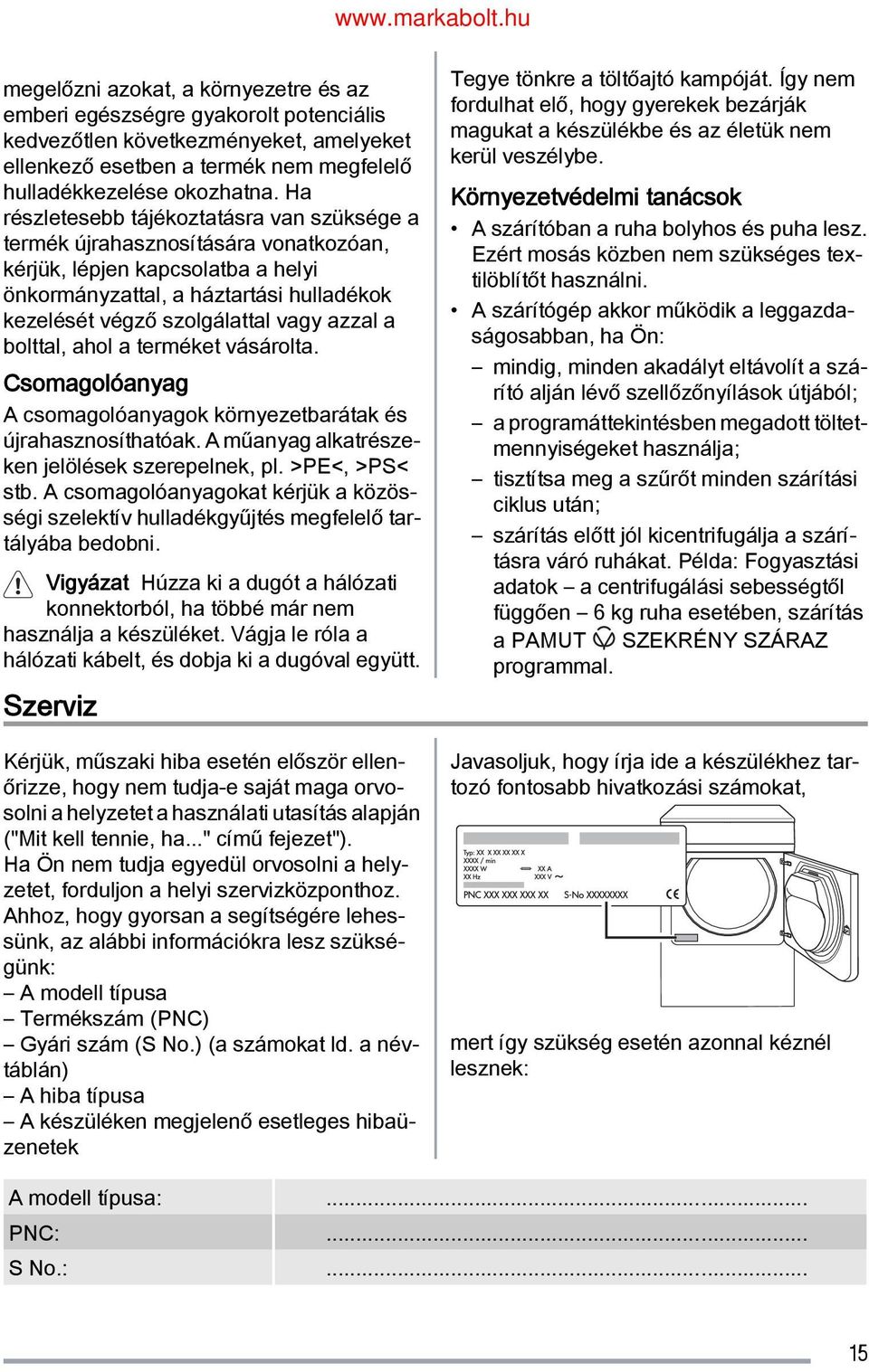 azzal a bolttal, ahol a terméket vásárolta. Csomagolóanyag A csomagolóanyagok környezetbarátak és újrahasznosíthatóak. A műanyag alkatrésze ken jelölések szerepelnek, pl. >PE<, >PS< stb.