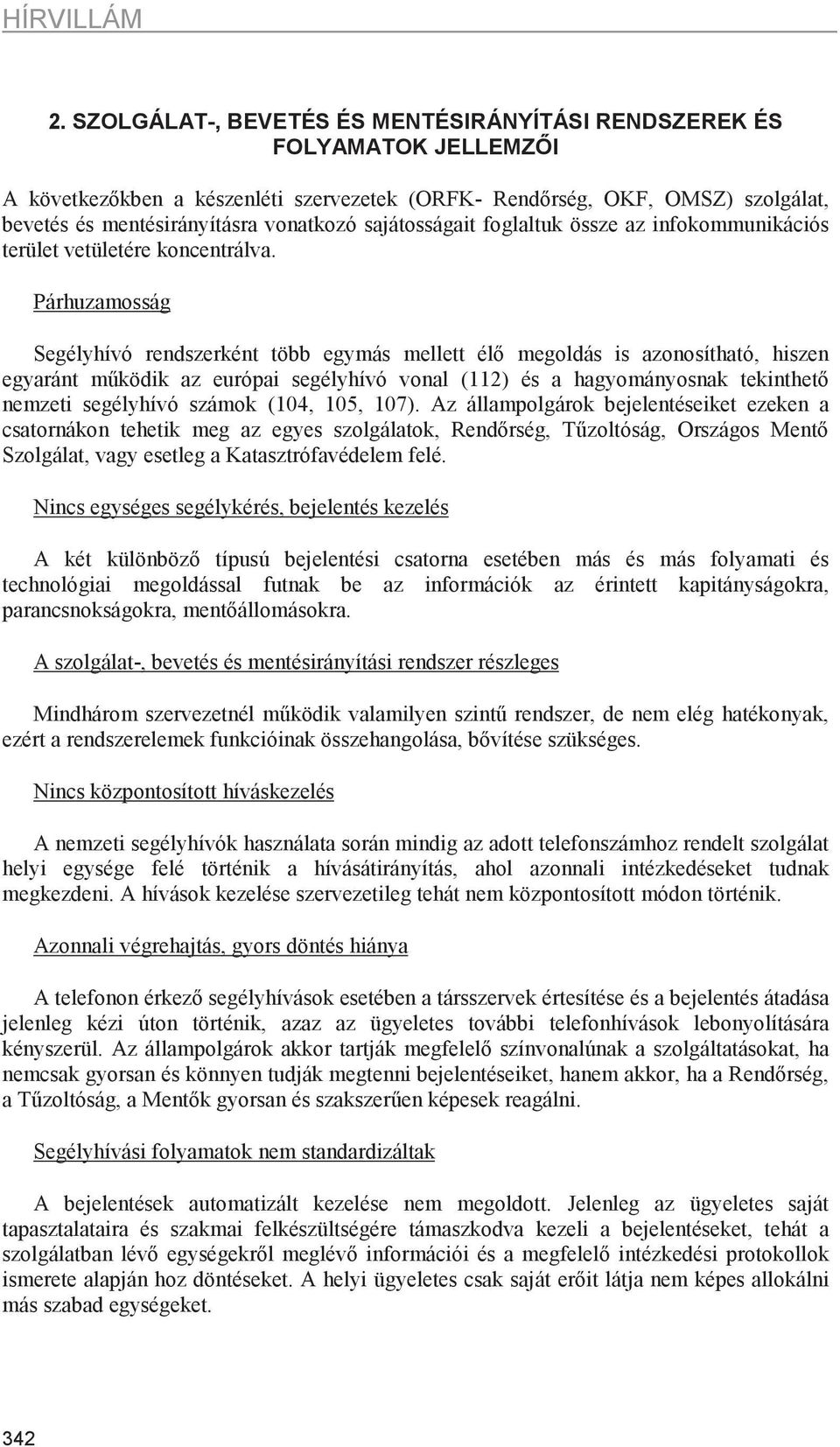 Párhuzamosság Segélyhívó rendszerként több egymás mellett él megoldás is azonosítható, hiszen egyaránt mködik az európai segélyhívó vonal (112) és a hagyományosnak tekinthet nemzeti segélyhívó számok