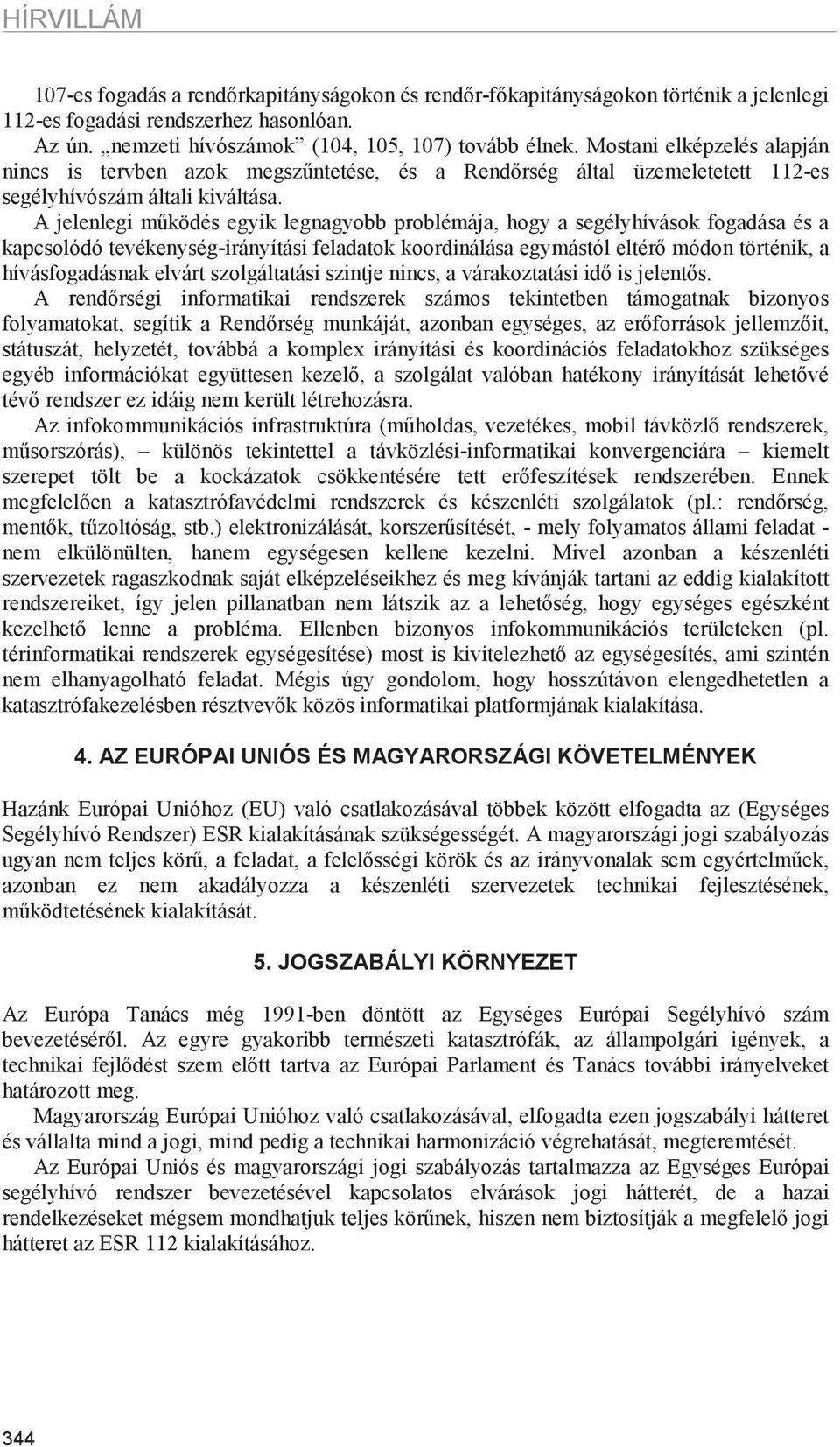 A jelenlegi mködés egyik legnagyobb problémája, hogy a segélyhívások fogadása és a kapcsolódó tevékenység-irányítási feladatok koordinálása egymástól eltér módon történik, a hívásfogadásnak elvárt