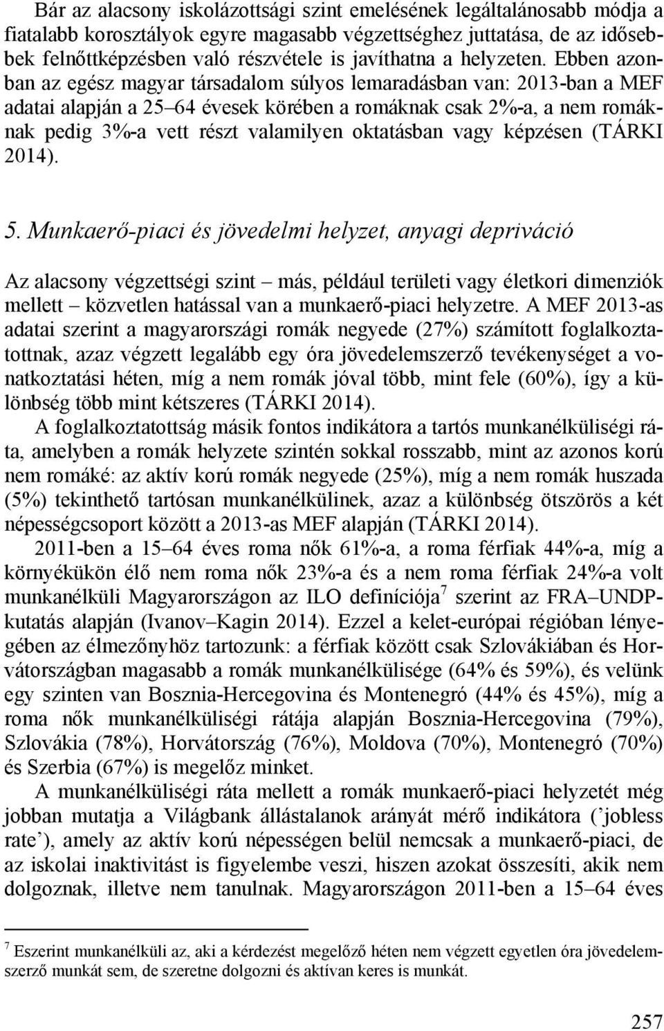 Ebben azonban az egész magyar társadalom súlyos lemaradásban van: 2013-ban a MEF adatai alapján a 25 64 évesek körében a romáknak csak 2%-a, a nem romáknak pedig 3%-a vett részt valamilyen oktatásban
