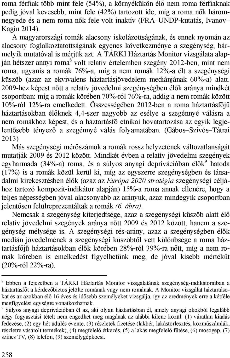 A magyarországi romák alacsony iskolázottságának, és ennek nyomán az alacsony foglalkoztatottságának egyenes következménye a szegénység, bármelyik mutatóval is mérjük azt.