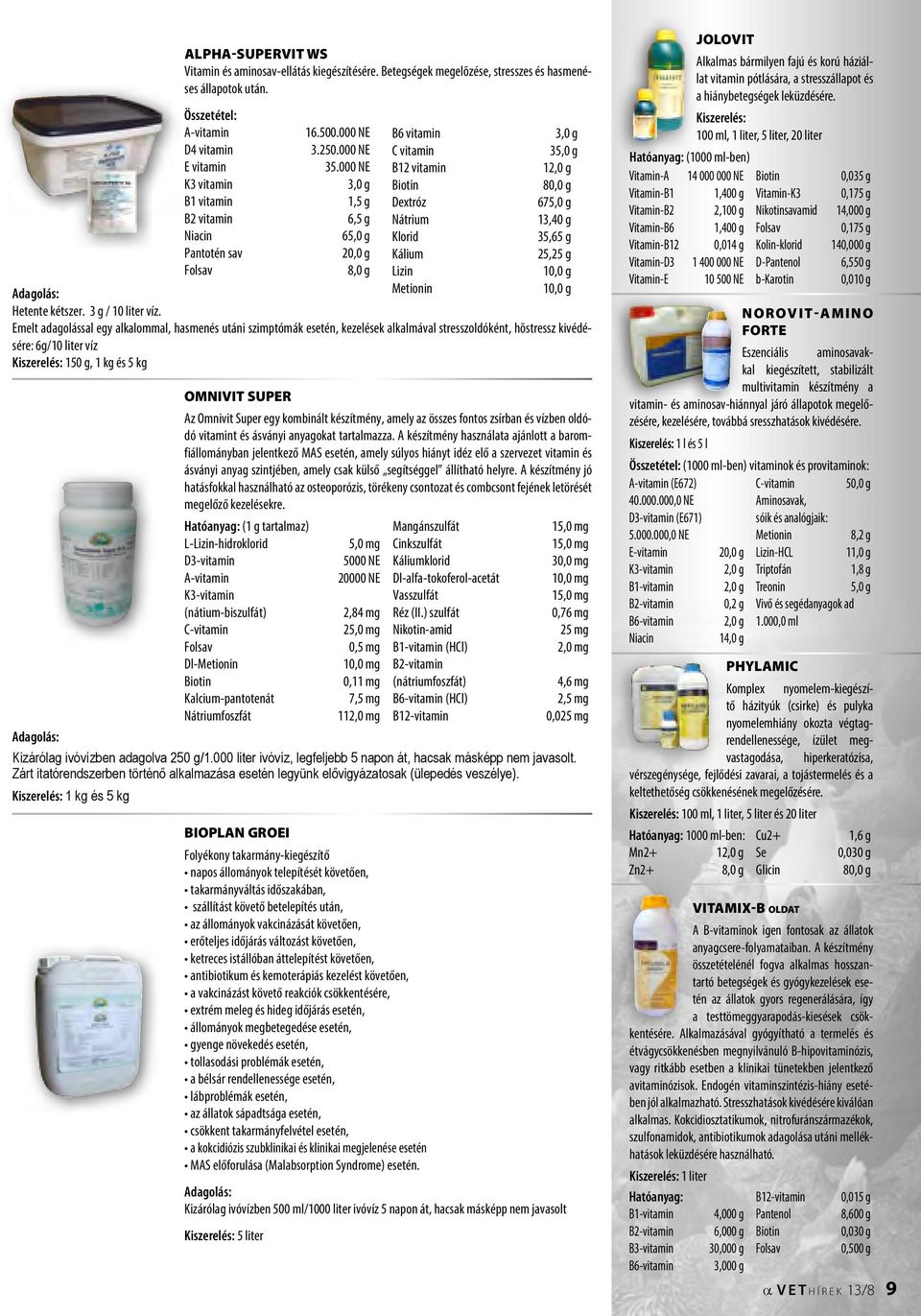 000 NE B12 vitamin 12,0 g K3 vitamin 3,0 g Biotin 80,0 g B1 vitamin 1,5 g Dextróz 675,0 g B2 vitamin 6,5 g Nátrium 13,40 g Niacin 65,0 g Klorid 35,65 g Pantotén sav 20,0 g Kálium 25,25 g Folsav 8,0 g