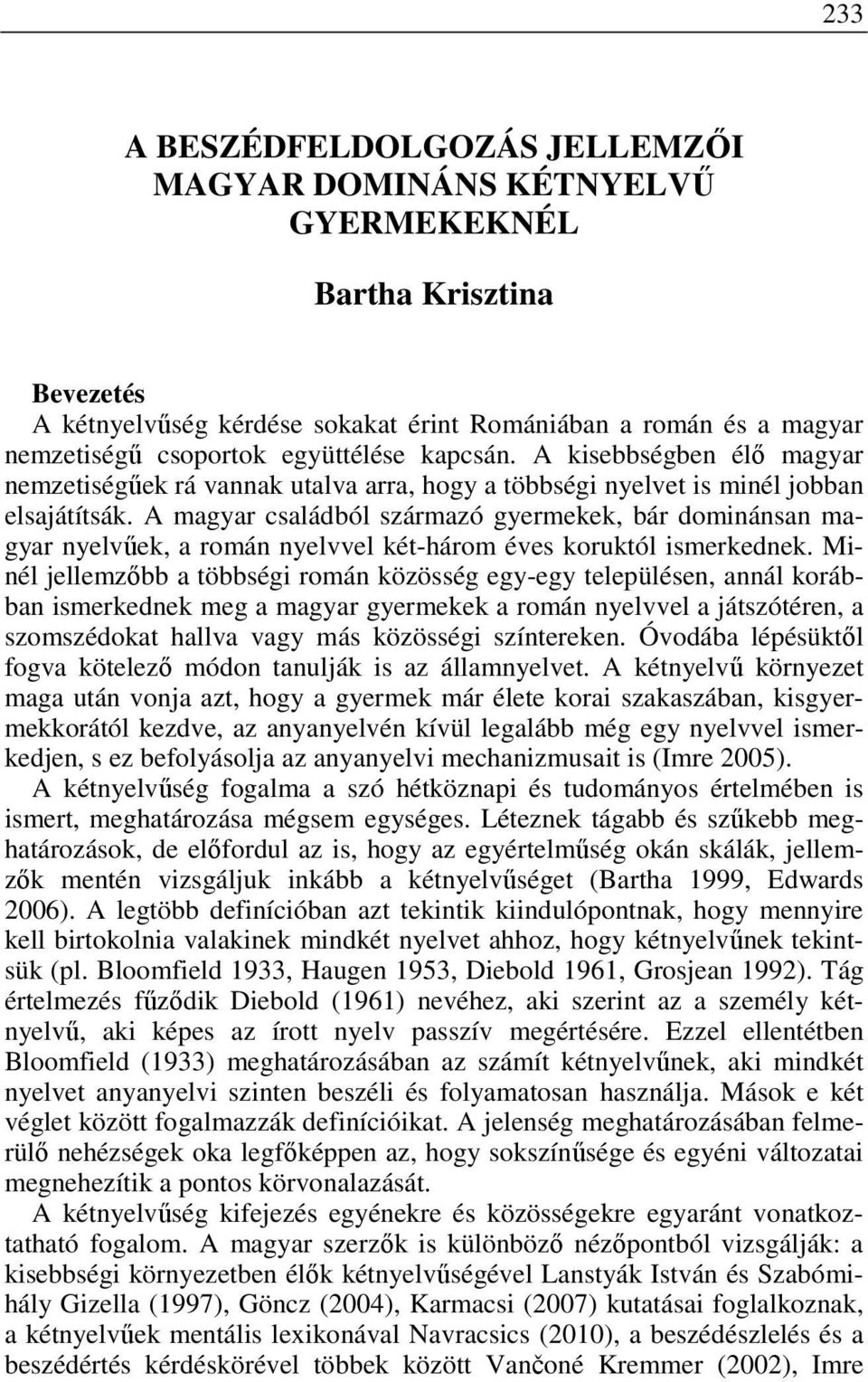 A magyar családból származó gyermekek, bár dominánsan magyar nyelvűek, a román nyelvvel két-három éves koruktól ismerkednek.