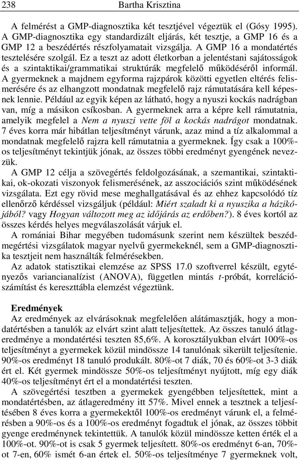 A gyermeknek a majdnem egyforma rajzpárok közötti egyetlen eltérés felismerésére és az elhangzott mondatnak megfelelő rajz rámutatására kell képesnek lennie.