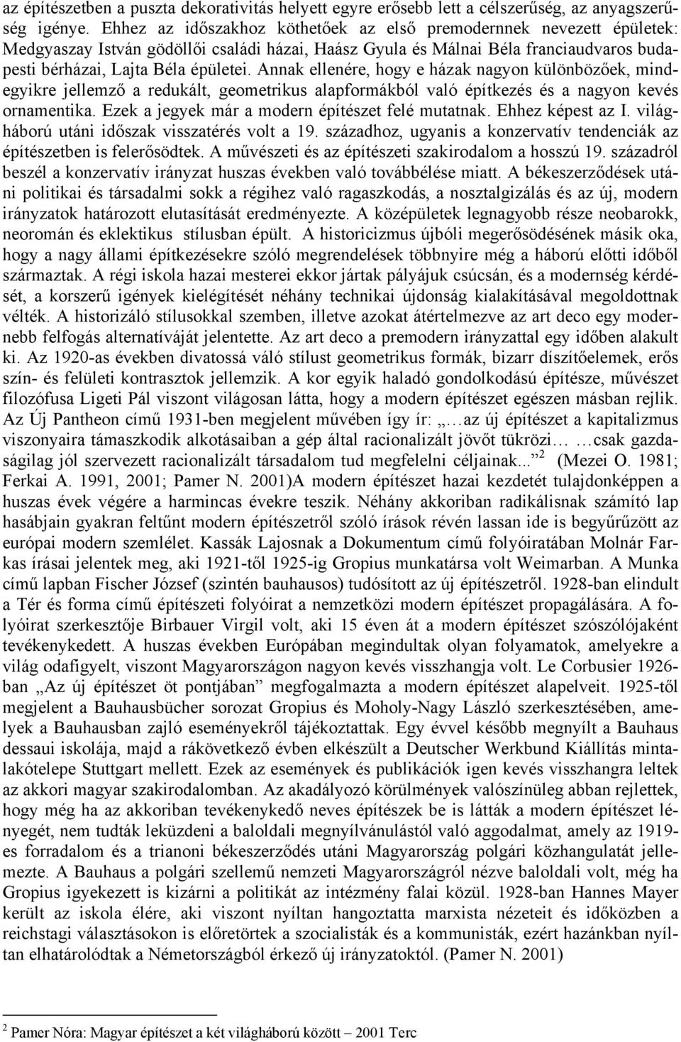 Annak ellenére, hogy e házak nagyon különbözőek, mindegyikre jellemző a redukált, geometrikus alapformákból való építkezés és a nagyon kevés ornamentika.