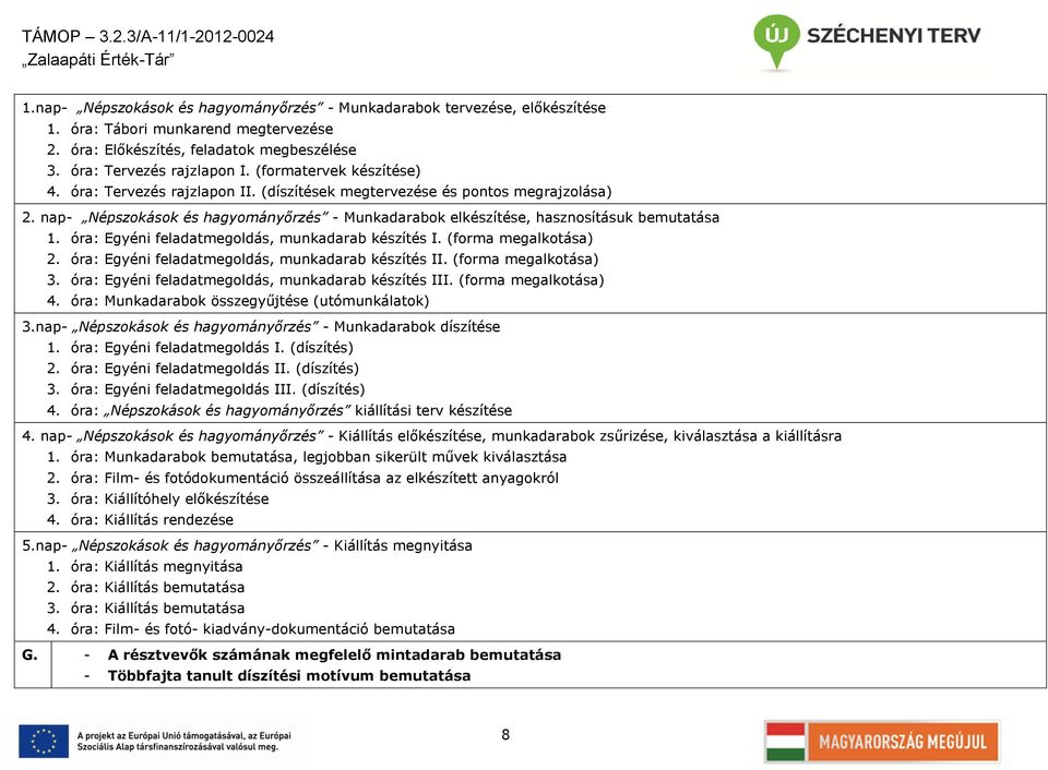 óra: Egyéni feladatmegoldás, munkadarab készítés I. (forma megalkotása) 2. óra: Egyéni feladatmegoldás, munkadarab készítés II. (forma megalkotása) 3.