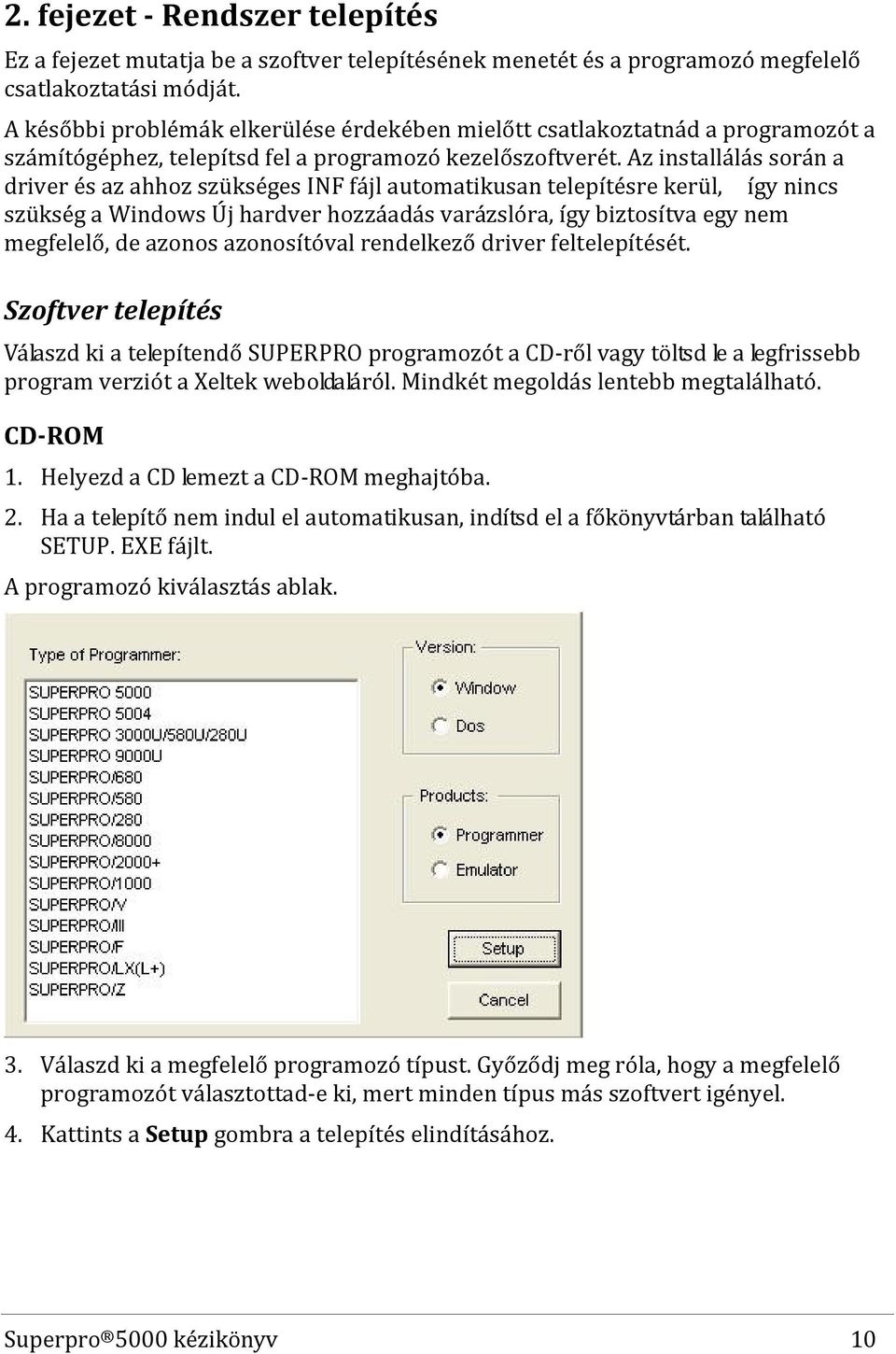 Az installálás során a driver és az ahhoz szükséges INF fájl automatikusan telepítésre kerül, így nincs szükség a Windows Új hardver hozzáadás varázslóra, így biztosítva egy nem megfelelő, de azonos