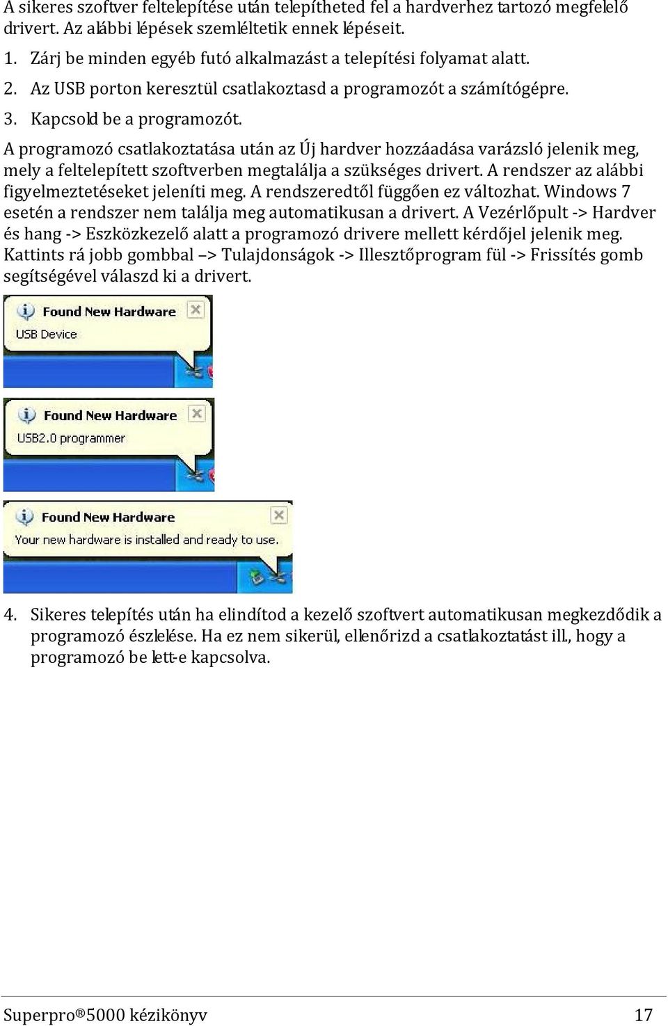 A programozó csatlakoztatása után az Új hardver hozzáadása varázsló jelenik meg, mely a feltelepített szoftverben megtalálja a szükséges drivert. A rendszer az alábbi figyelmeztetéseket jeleníti meg.