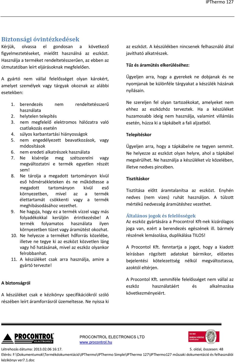 A gyártó nem vállal felelősséget olyan károkért, amelyet személyek vagy tárgyak okoznak az alábbi esetekben: 1. berendezés nem rendeltetésszerű használata 2. helytelen telepítés 3.