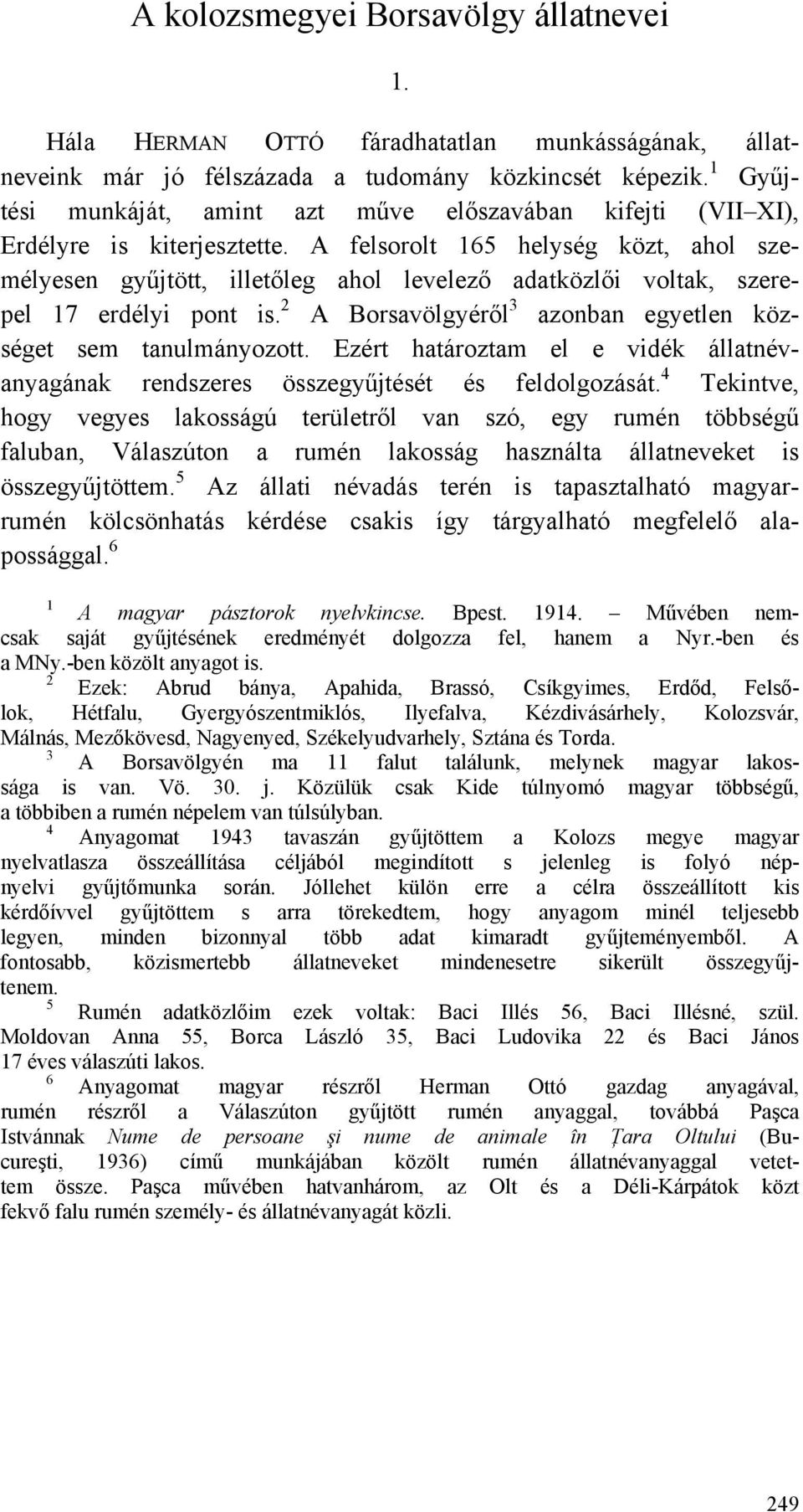 A felsorolt 165 helység közt, ahol személyesen gyűjtött, illetőleg ahol levelező adatközlői voltak, szerepel 17 erdélyi pont is. 2 A Borsavölgyéről 3 azonban egyetlen községet sem tanulmányozott.