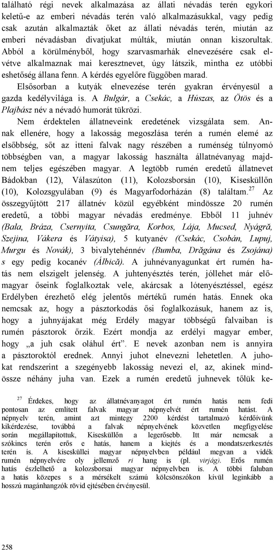 Abból a körülményből, hogy szarvasmarhák elnevezésére csak elvétve alkalmaznak mai keresztnevet, úgy látszik, mintha ez utóbbi eshetőség állana fenn. A kérdés egyelőre függőben marad.