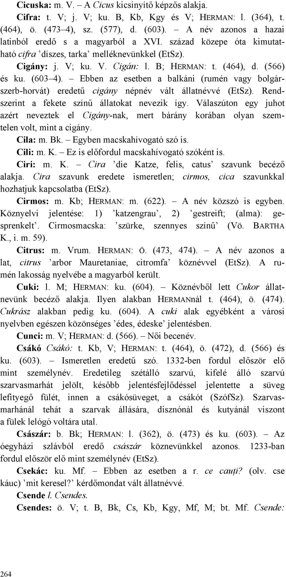 (603 4). Ebben az esetben a balkáni (rumén vagy bolgárszerb-horvát) eredetű cigány népnév vált állatnévvé (EtSz). Rendszerint a fekete színű állatokat nevezik így.