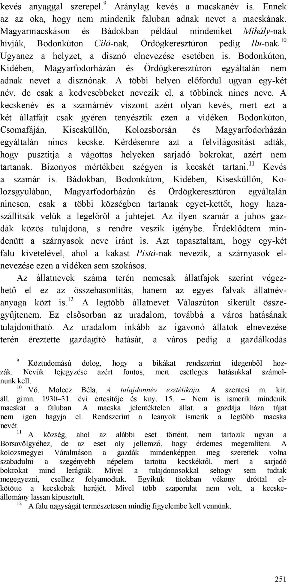 Bodonkúton, Kidében, Magyarfodorházán és Ördögkeresztúron egyáltalán nem adnak nevet a disznónak. A többi helyen előfordul ugyan egy-két név, de csak a kedvesebbeket nevezik el, a többinek nincs neve.