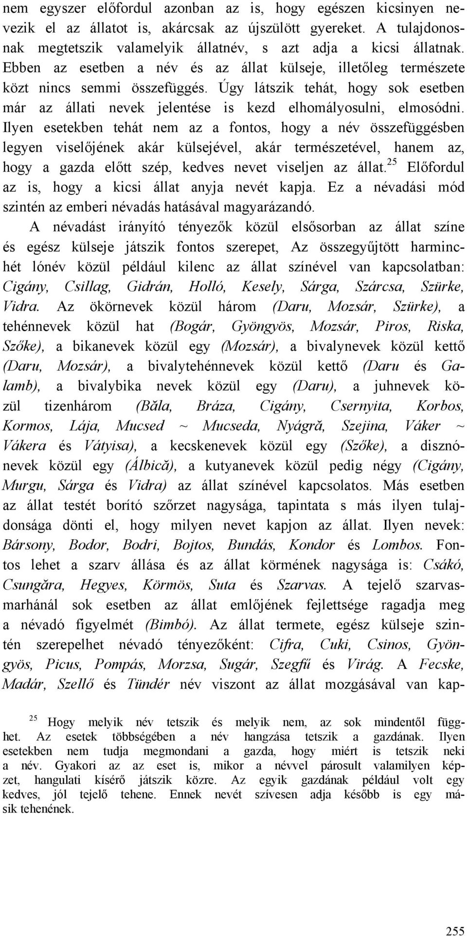 Ilyen esetekben tehát nem az a fontos, hogy a név összefüggésben legyen viselőjének akár külsejével, akár természetével, hanem az, hogy a gazda előtt szép, kedves nevet viseljen az állat.
