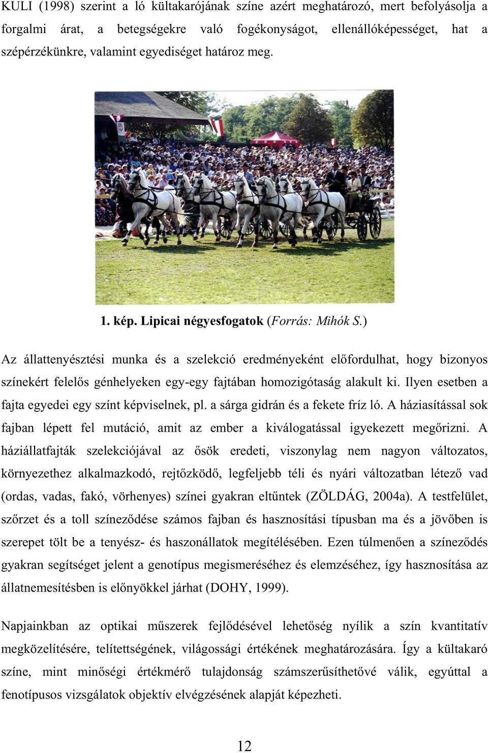 ) Az állattenyésztési munka és a szelekció eredményeként el fordulhat, hogy bizonyos színekért felel s génhelyeken egy-egy fajtában homozigótaság alakult ki.