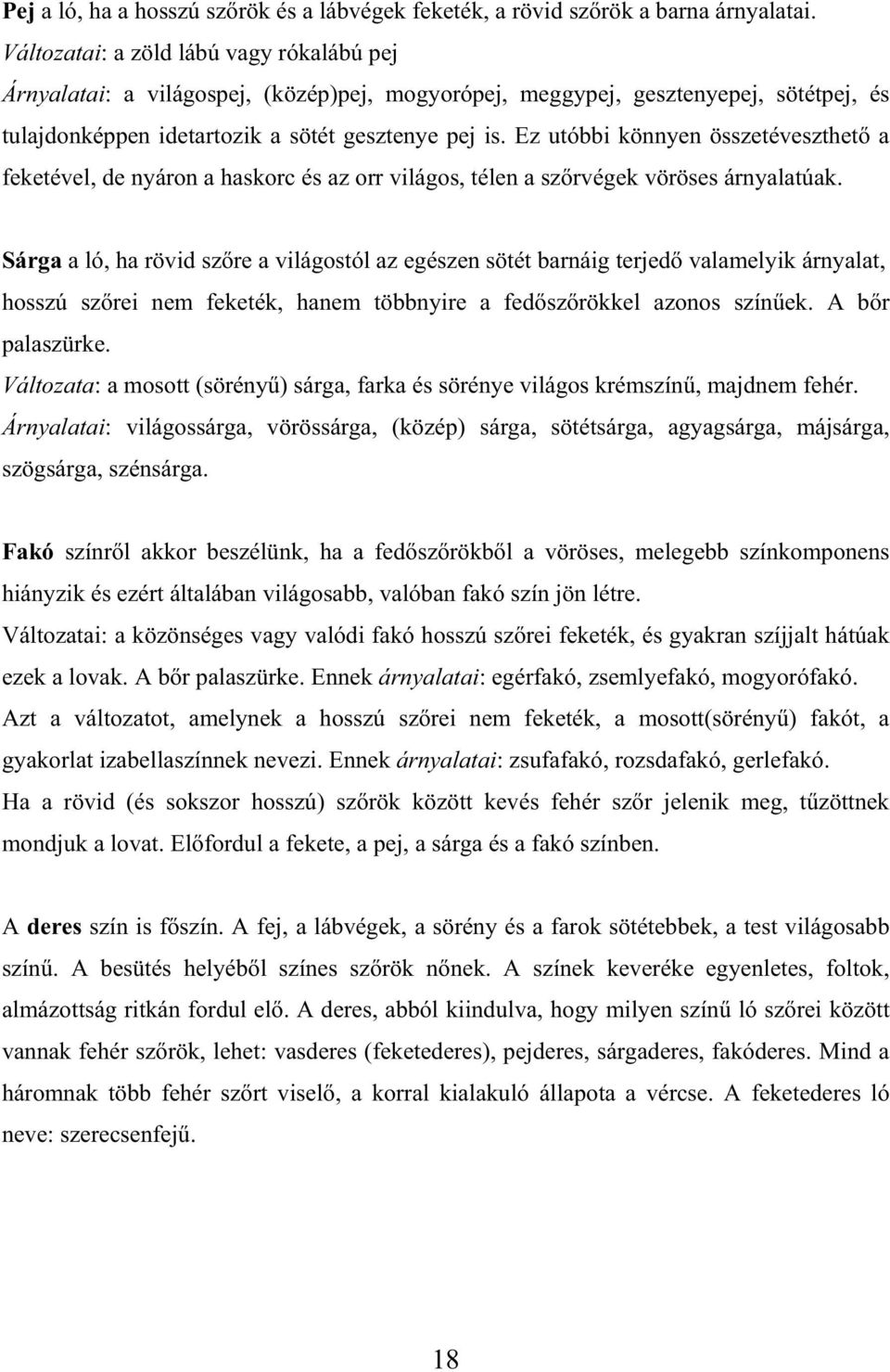Ez utóbbi könnyen összetéveszthet a feketével, de nyáron a haskorc és az orr világos, télen a sz rvégek vöröses árnyalatúak.