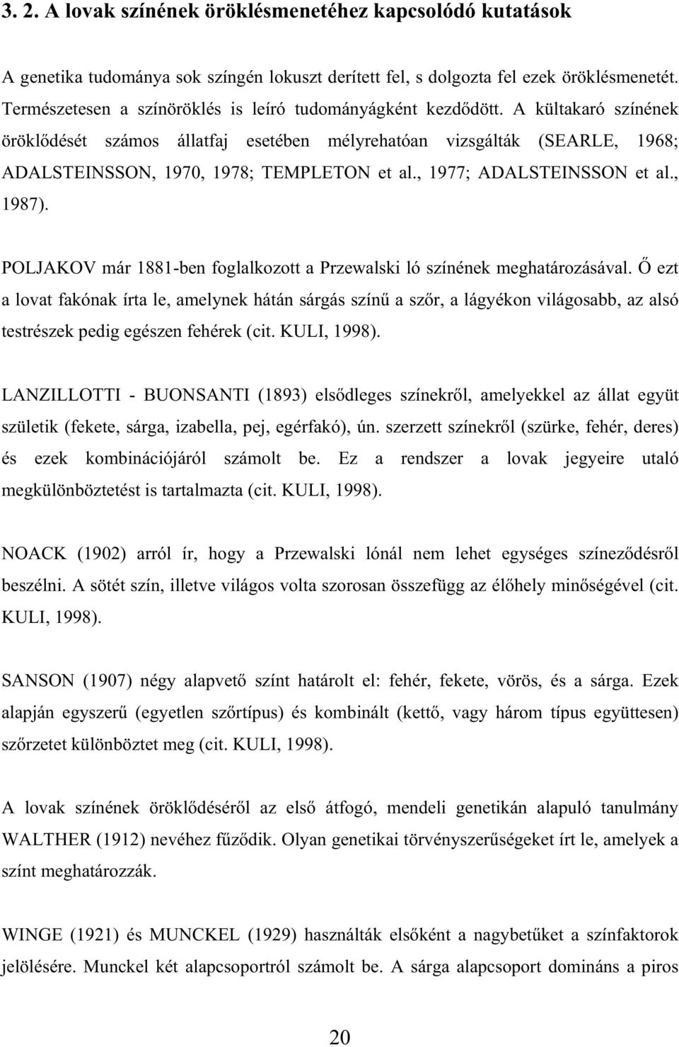 A kültakaró színének örökl dését számos állatfaj esetében mélyrehatóan vizsgálták (SEARLE, 1968; ADALSTEINSSON, 1970, 1978; TEMPLETON et al., 1977; ADALSTEINSSON et al., 1987).