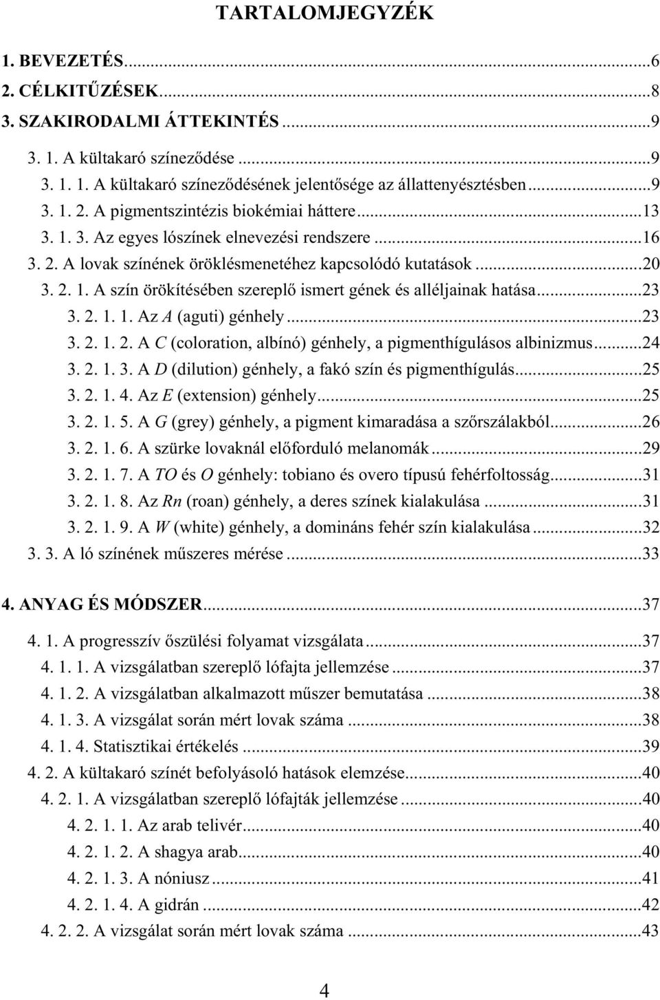 ..23 3. 2. 1. 1. Az A (aguti) génhely...23 3. 2. 1. 2. A C (coloration, albínó) génhely, a pigmenthígulásos albinizmus...24 3. 2. 1. 3. A D (dilution) génhely, a fakó szín és pigmenthígulás...25 3. 2. 1. 4.
