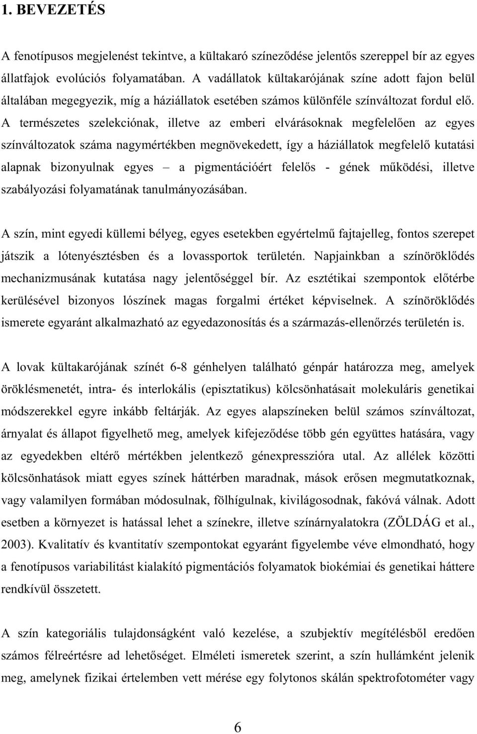 A természetes szelekciónak, illetve az emberi elvárásoknak megfelel en az egyes színváltozatok száma nagymértékben megnövekedett, így a háziállatok megfelel kutatási alapnak bizonyulnak egyes a