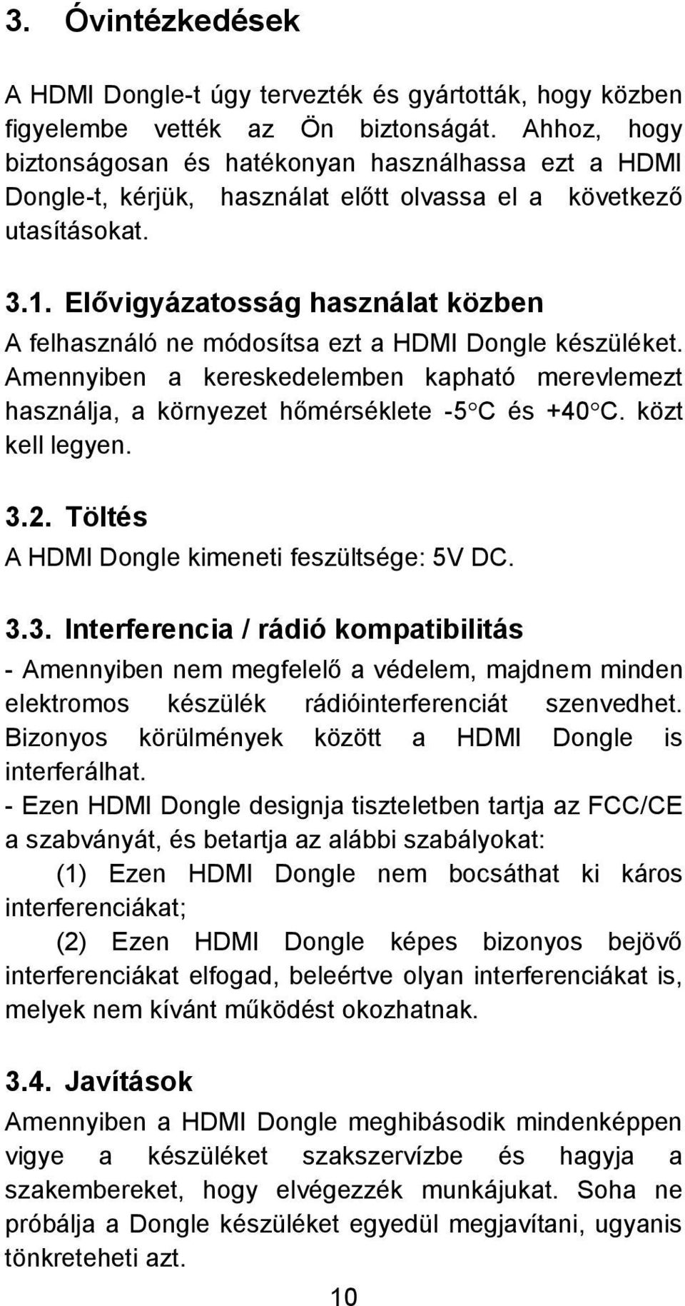 Elővigyázatosság használat közben A felhasználó ne módosítsa ezt a HDMI Dongle készüléket. Amennyiben a kereskedelemben kapható merevlemezt használja, a környezet hőmérséklete -5C és +40C.