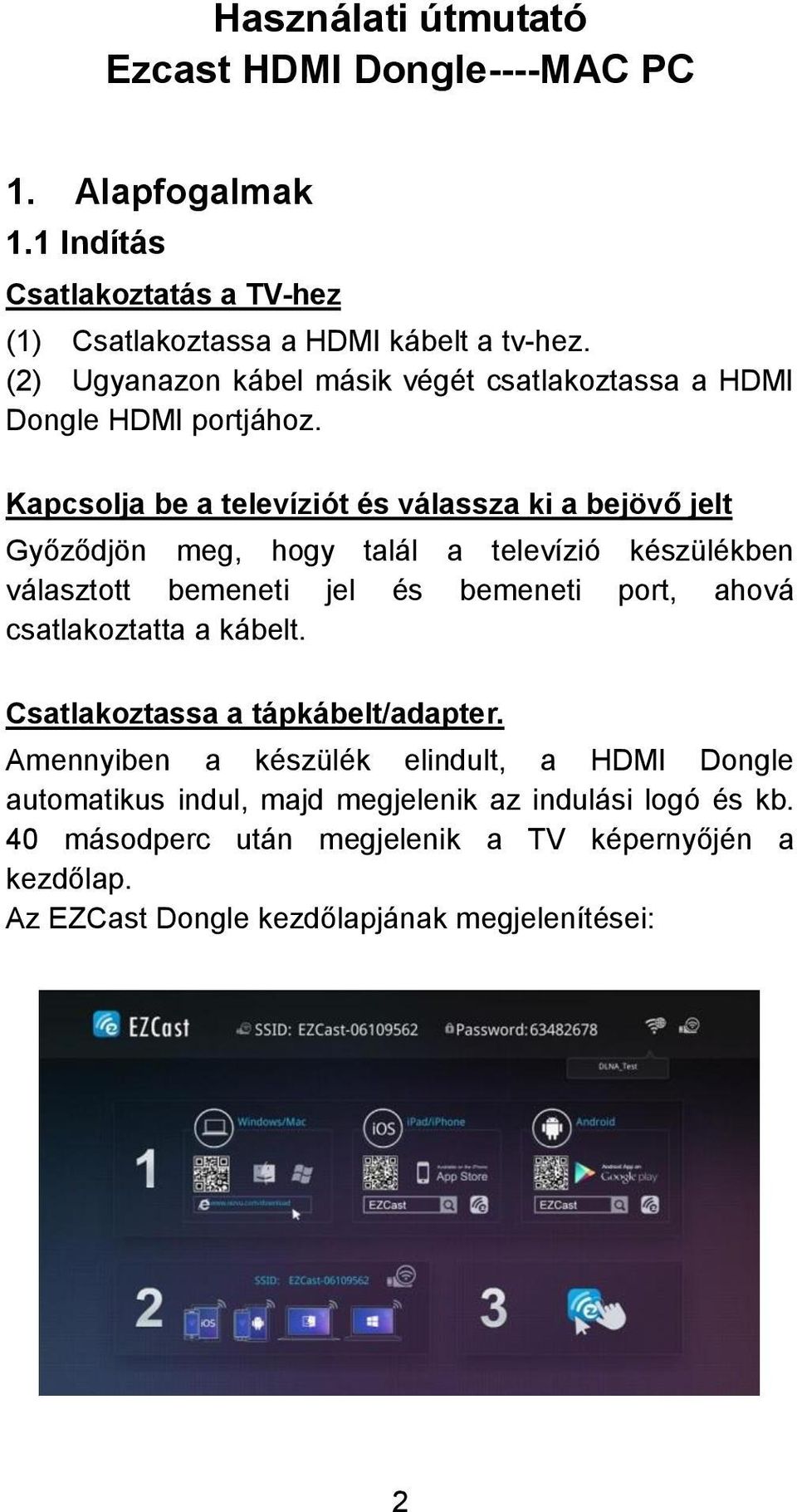 Kapcsolja be a televíziót és válassza ki a bejövő jelt Győződjön meg, hogy talál a televízió készülékben választott bemeneti jel és bemeneti port, ahová