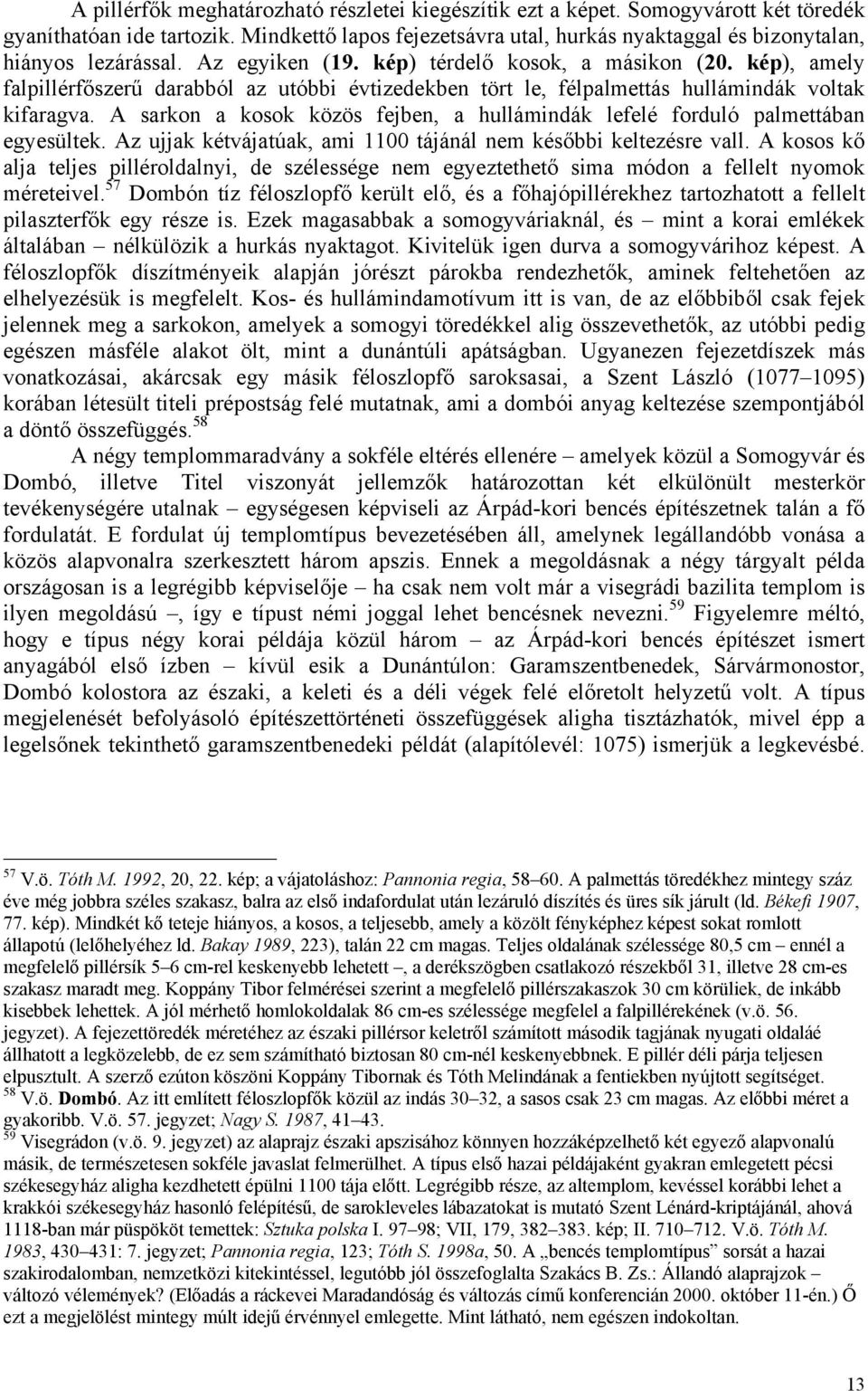 kép), amely falpillérfőszerű darabból az utóbbi évtizedekben tört le, félpalmettás hullámindák voltak kifaragva. A sarkon a kosok közös fejben, a hullámindák lefelé forduló palmettában egyesültek.