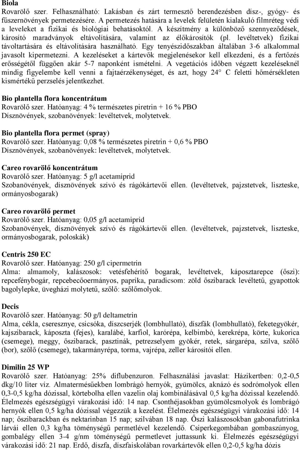 A készítmény a különböző szennyeződések, károsító maradványok eltávolítására, valamint az élőkárosítók (pl. levéltetvek) fizikai távoltartására és eltávolítására használható.