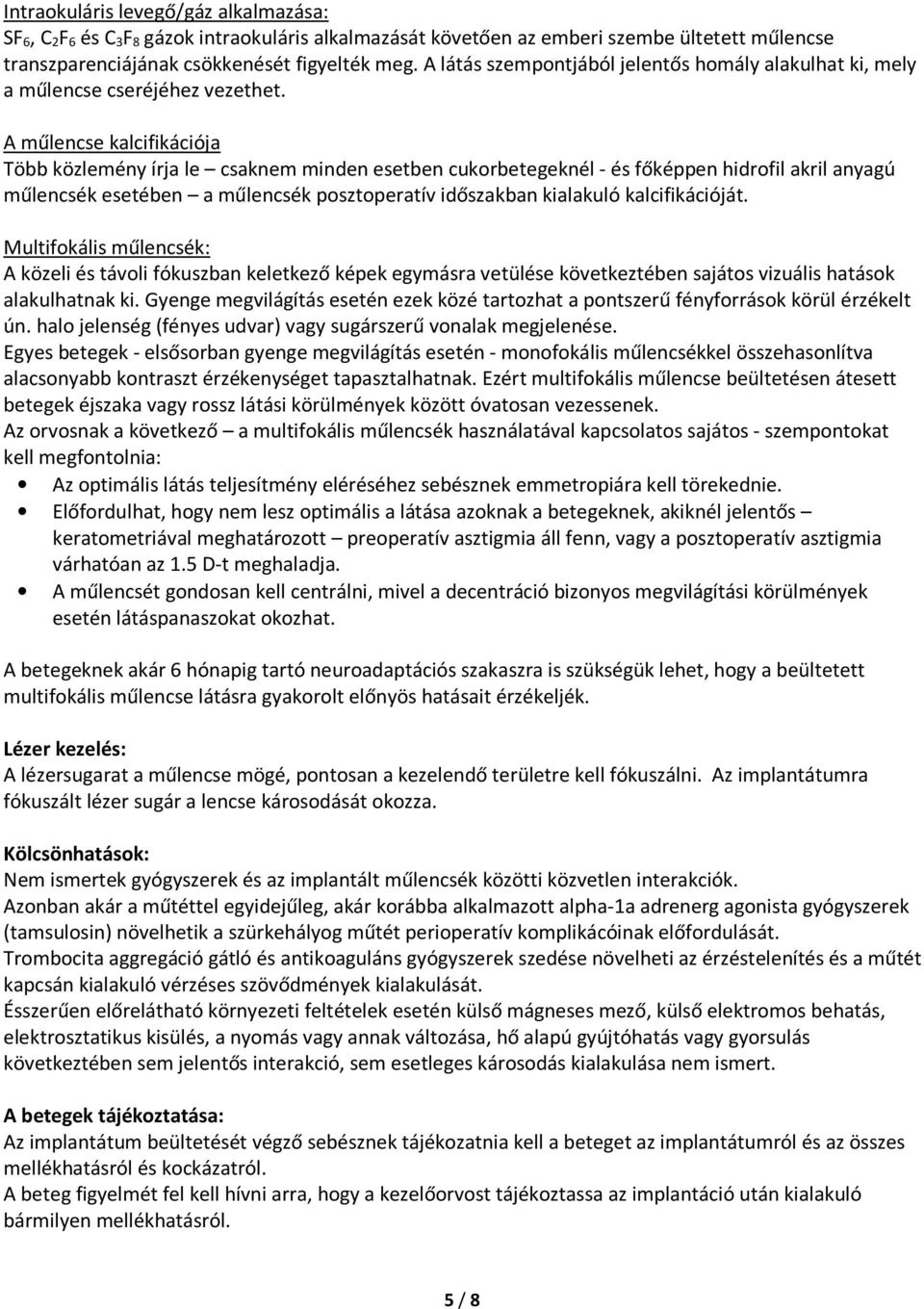 A műlencse kalcifikációja Több közlemény írja le csaknem minden esetben cukorbetegeknél - és főképpen hidrofil akril anyagú műlencsék esetében a műlencsék posztoperatív időszakban kialakuló
