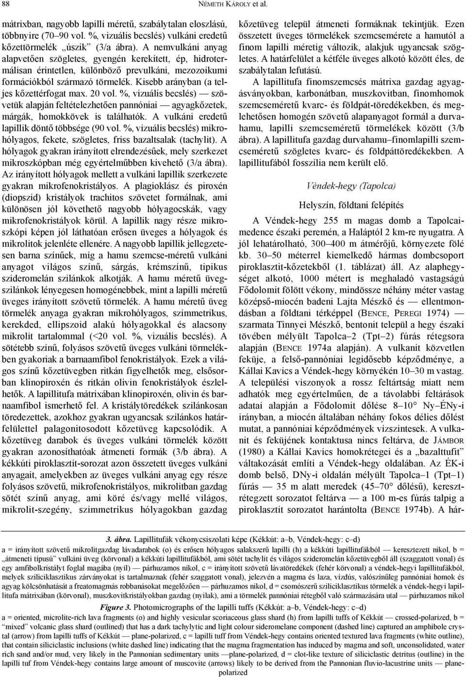 Kisebb arányban (a teljes kõzettérfogat max. 20 vol. %, vizuális becslés) szövetük alapján feltételezhetõen pannóniai agyagkõzetek, márgák, homokkövek is találhatók.