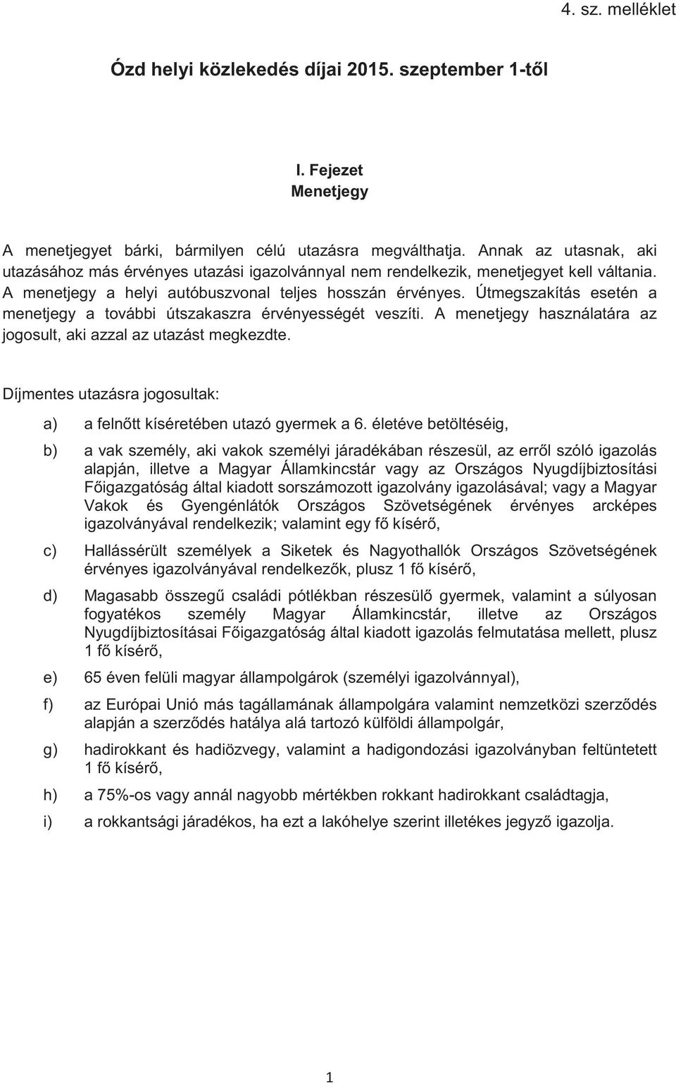 Útmegszakítás esetén a menetjegy a további útszakaszra érvényességét veszíti. A menetjegy használatára az jogosult, aki azzal az utazást megkezdte.