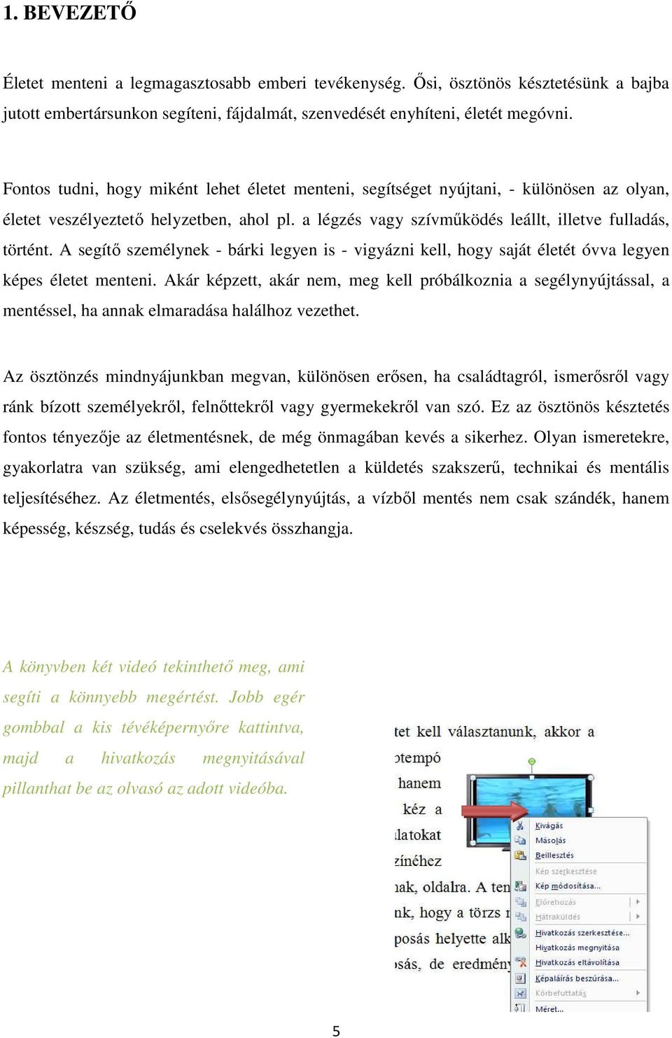 A segítı személynek - bárki legyen is - vigyázni kell, hogy saját életét óvva legyen képes életet menteni.