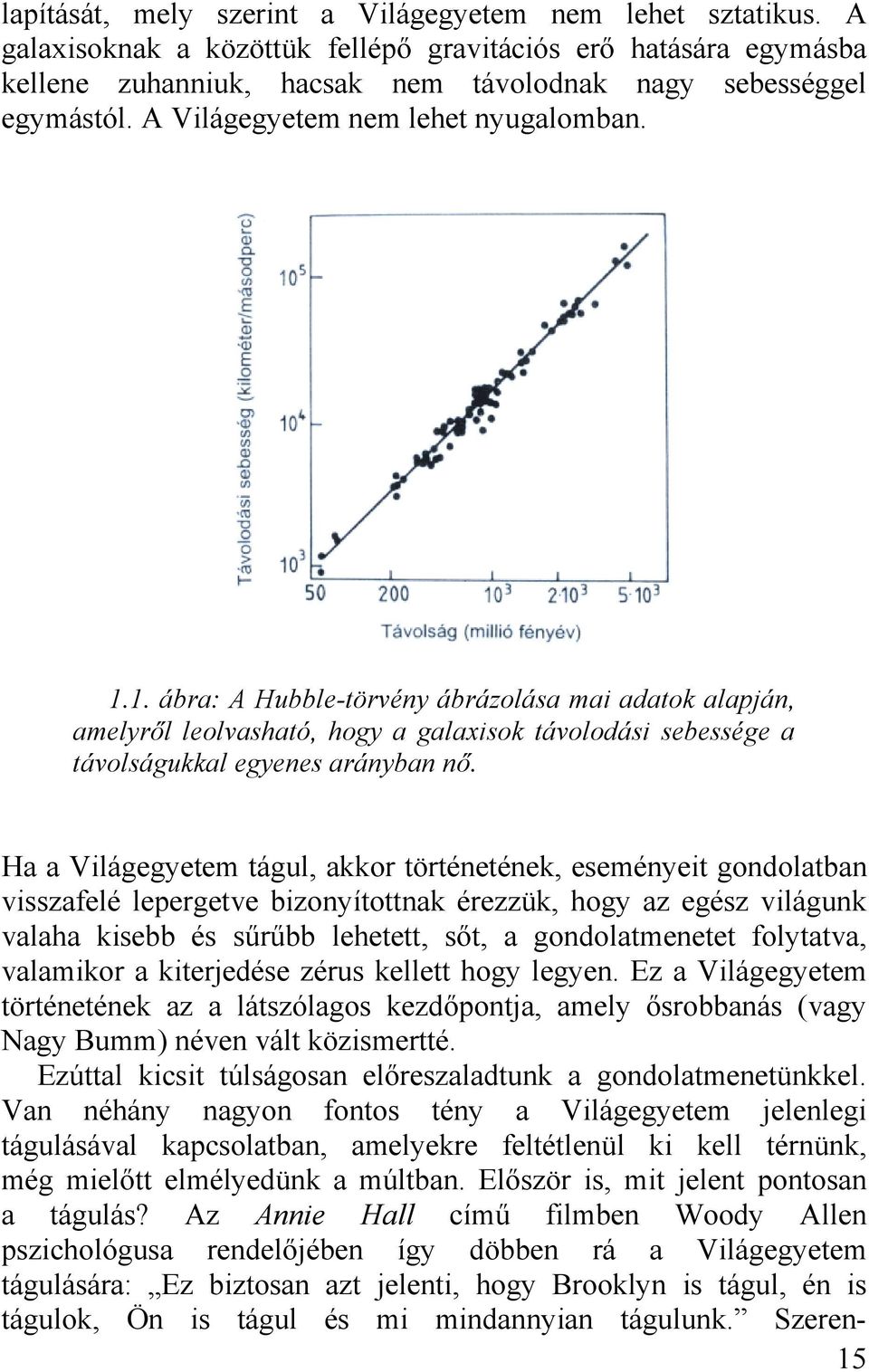 Ha a Világegyetem tágul, akkor történetének, eseményeit gondolatban visszafelé lepergetve bizonyítottnak érezzük, hogy az egész világunk valaha kisebb és sűrűbb lehetett, sőt, a gondolatmenetet