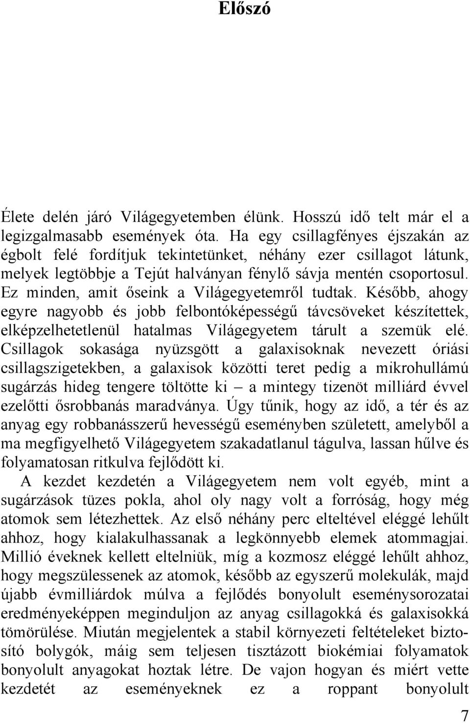 Ez minden, amit őseink a Világegyetemről tudtak. Később, ahogy egyre nagyobb és jobb felbontóképességű távcsöveket készítettek, elképzelhetetlenül hatalmas Világegyetem tárult a szemük elé.