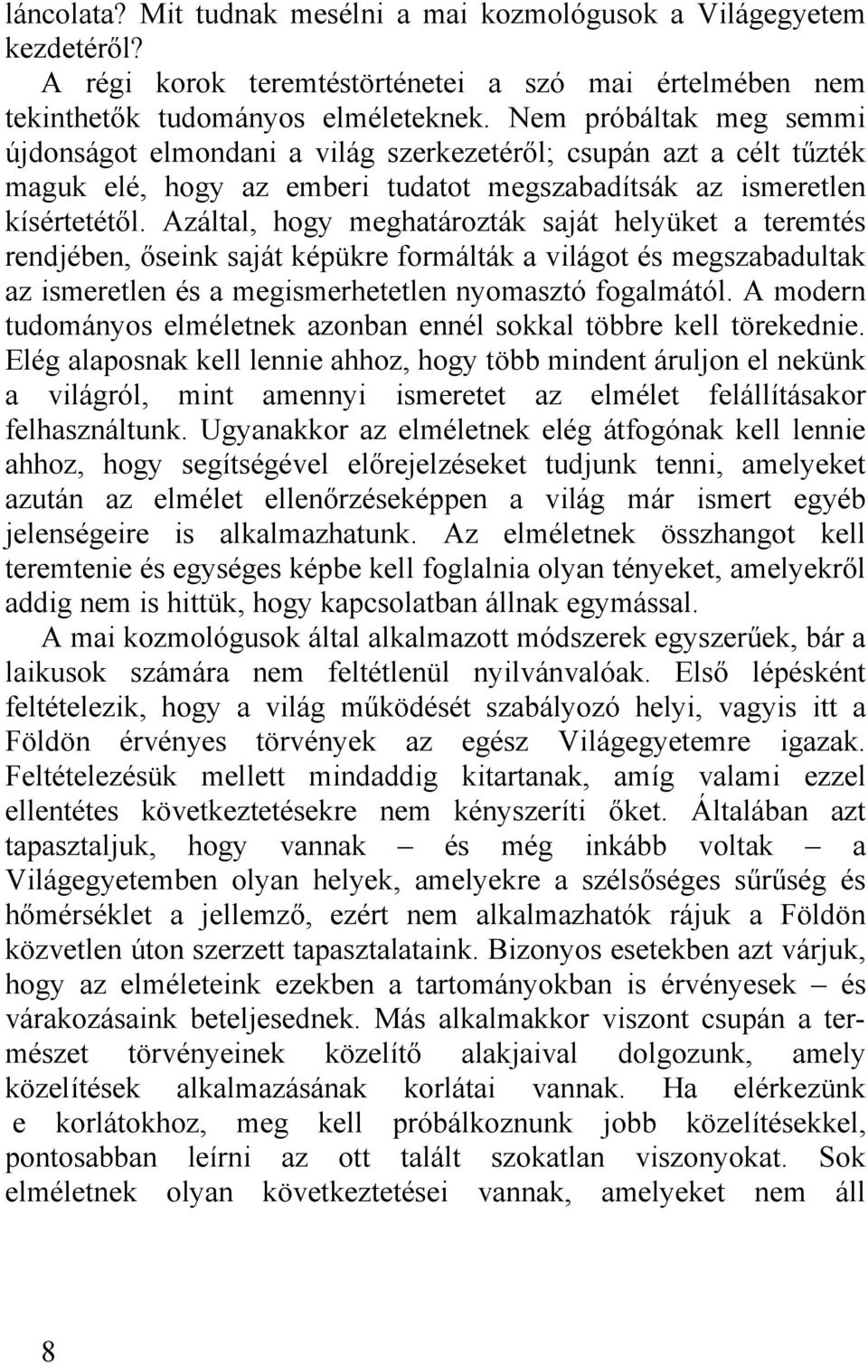 Azáltal, hogy meghatározták saját helyüket a teremtés rendjében, őseink saját képükre formálták a világot és megszabadultak az ismeretlen és a megismerhetetlen nyomasztó fogalmától.