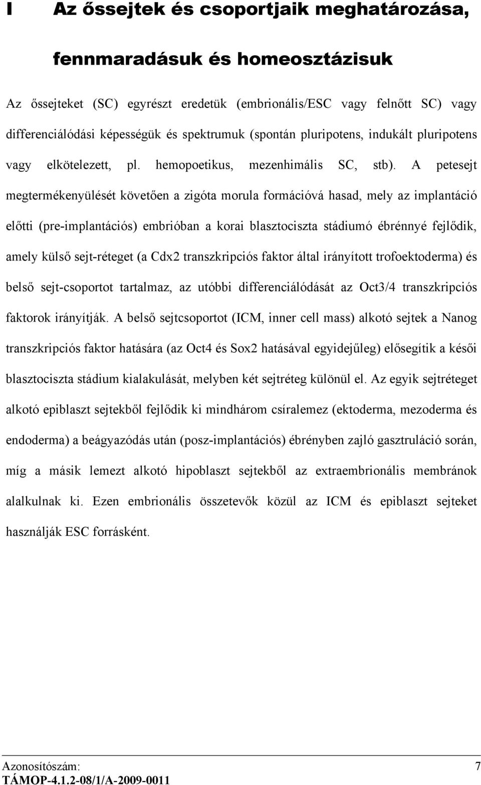 A petesejt megtermékenyülését követően a zigóta morula formációvá hasad, mely az implantáció előtti (pre-implantációs) embrióban a korai blasztociszta stádiumó ébrénnyé fejlődik, amely külső