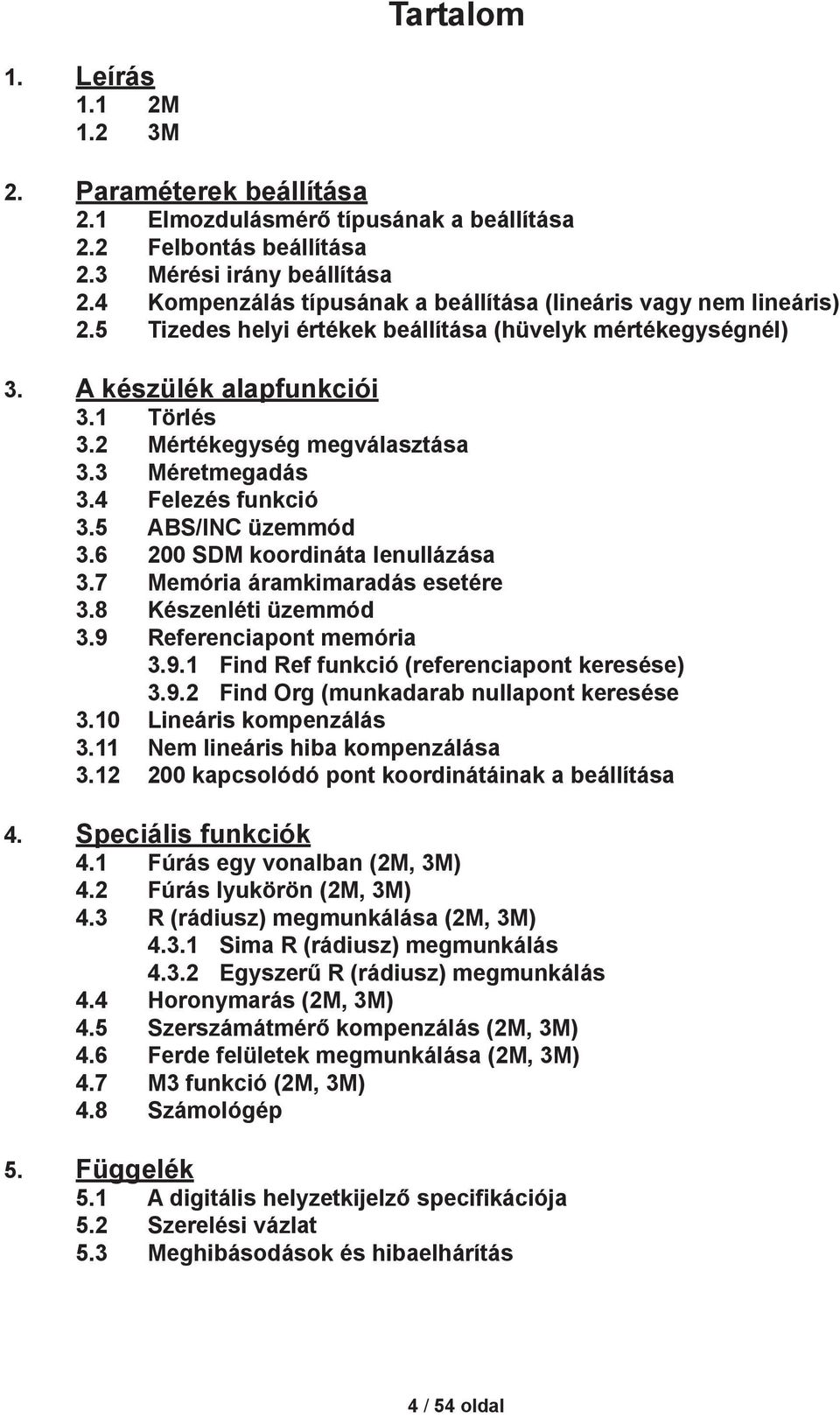 3 Méretmegadás 3.4 Felezés funkció 3.5 ABS/INC üzemmód 3.6 200 SDM koordináta lenullázása 3.7 Memória áramkimaradás esetére 3.8 Készenléti üzemmód 3.9 Referenciapont memória 3.9.1 Find Ref funkció (referenciapont keresése) 3.