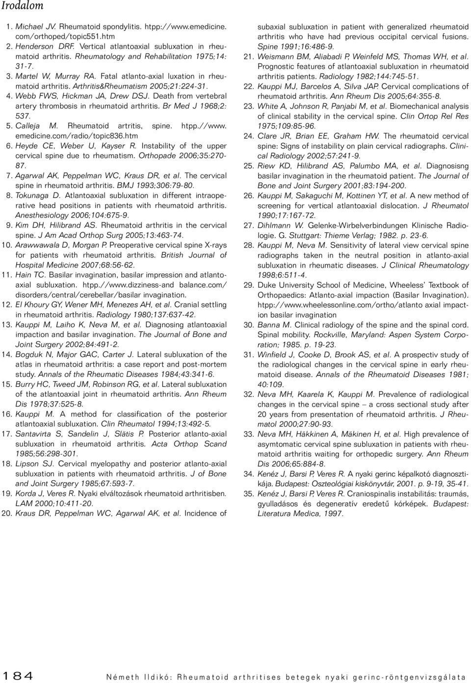 Death from vertebral artery thrombosis in rheumatoid arthritis. Br Med J 1968;2: 537. 5. Calleja M. Rheumatoid artritis, spine. htpp.//www. emedicine.com/radio/topic836.htm 6.