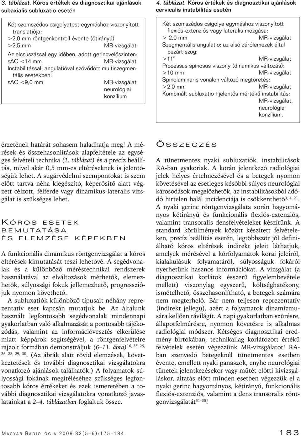 elcsúszással egy idôben, adott gerincvelôszinten: sac <14 mm Instabilitással, angulatióval szövôdött multiszegmentális esetekben: sac <9,0 mm neurológiai konzílium 4. táblázat.