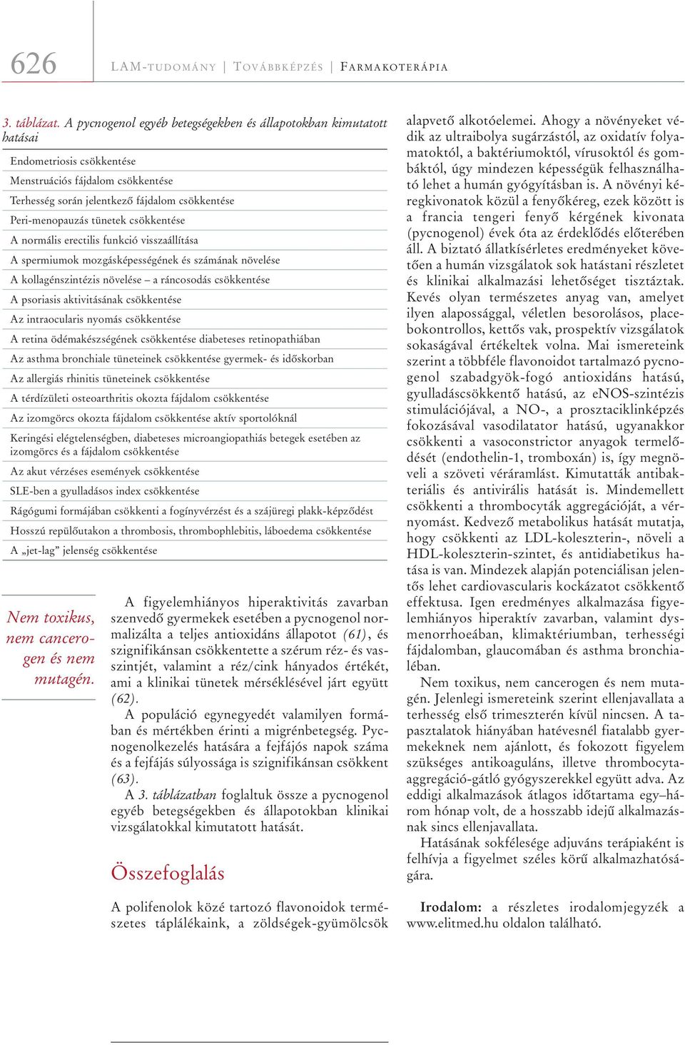 csökkentése A normális erectilis funkció visszaállítása A spermiumok mozgásképességének és számának növelése A kollagénszintézis növelése a ráncosodás csökkentése A psoriasis aktivitásának