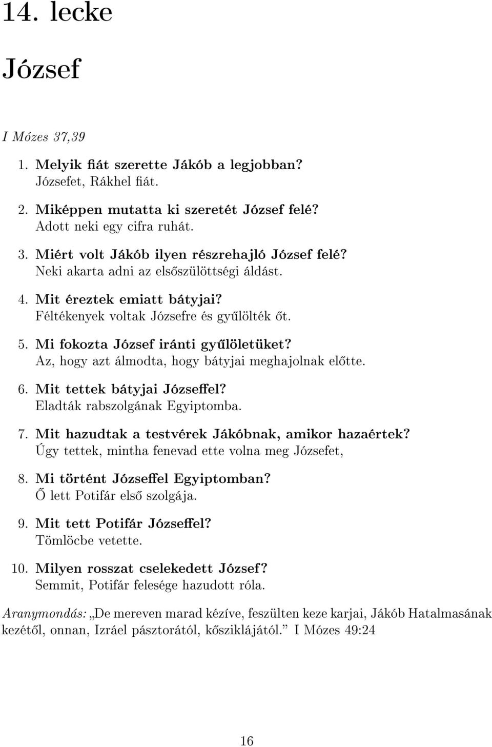 Az, hogy azt álmodta, hogy bátyjai meghajolnak el tte. 6. Mit tettek bátyjai Józseel? Eladták rabszolgának Egyiptomba. 7. Mit hazudtak a testvérek Jákóbnak, amikor hazaértek?