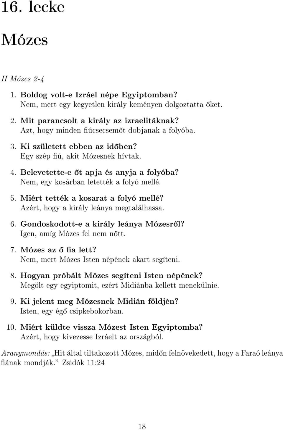 5. Miért tették a kosarat a folyó mellé? Azért, hogy a király leánya megtalálhassa. 6. Gondoskodott-e a király leánya Mózesr l? Igen, amíg Mózes fel nem n tt. 7. Mózes az a lett?